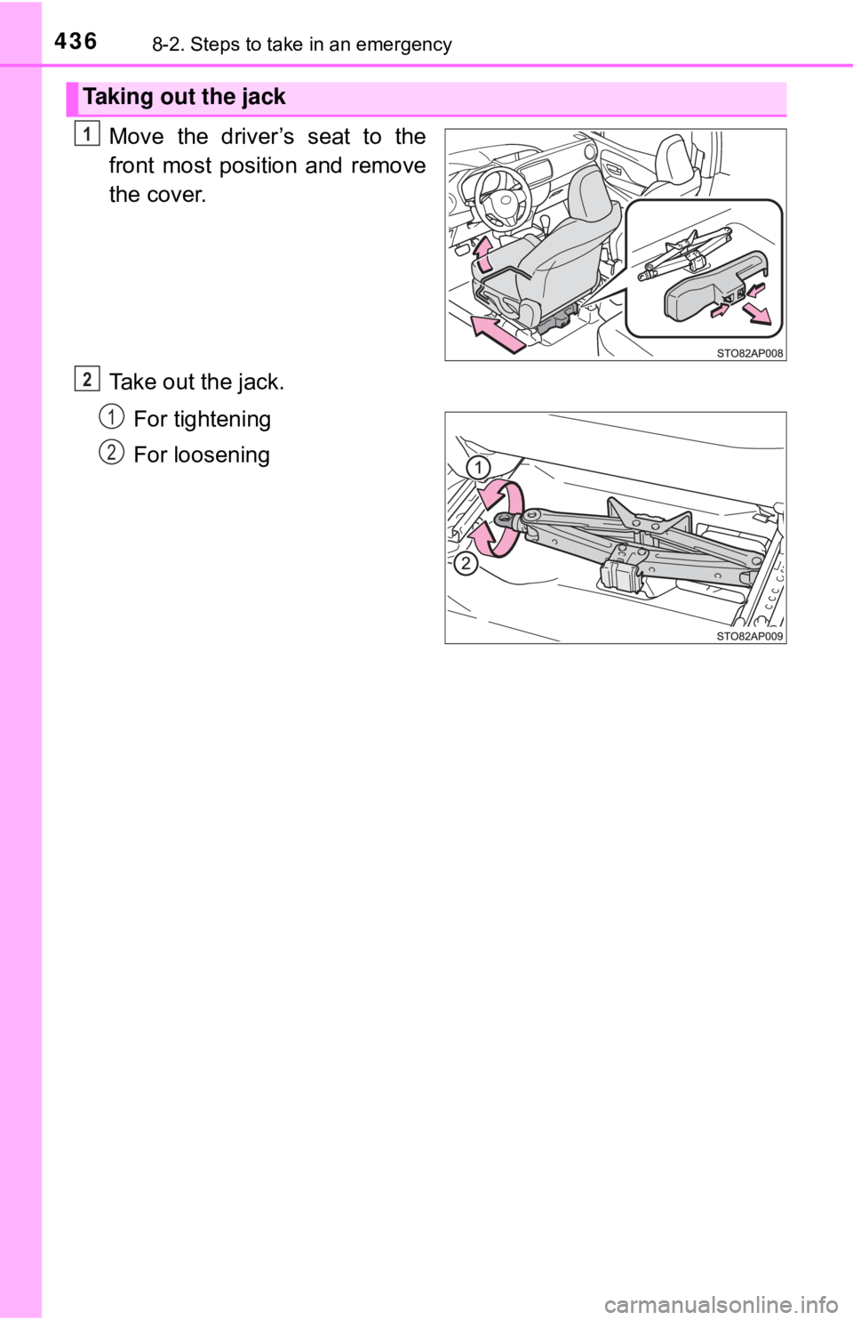 TOYOTA YARIS HATCHBACK 2018  Owners Manual 4368-2. Steps to take in an emergency
Move the driver’s seat to the
front most position and remove
the cover.
Take out the jack.For tightening
For loosening
Taking out the jack
1
2
1
2 