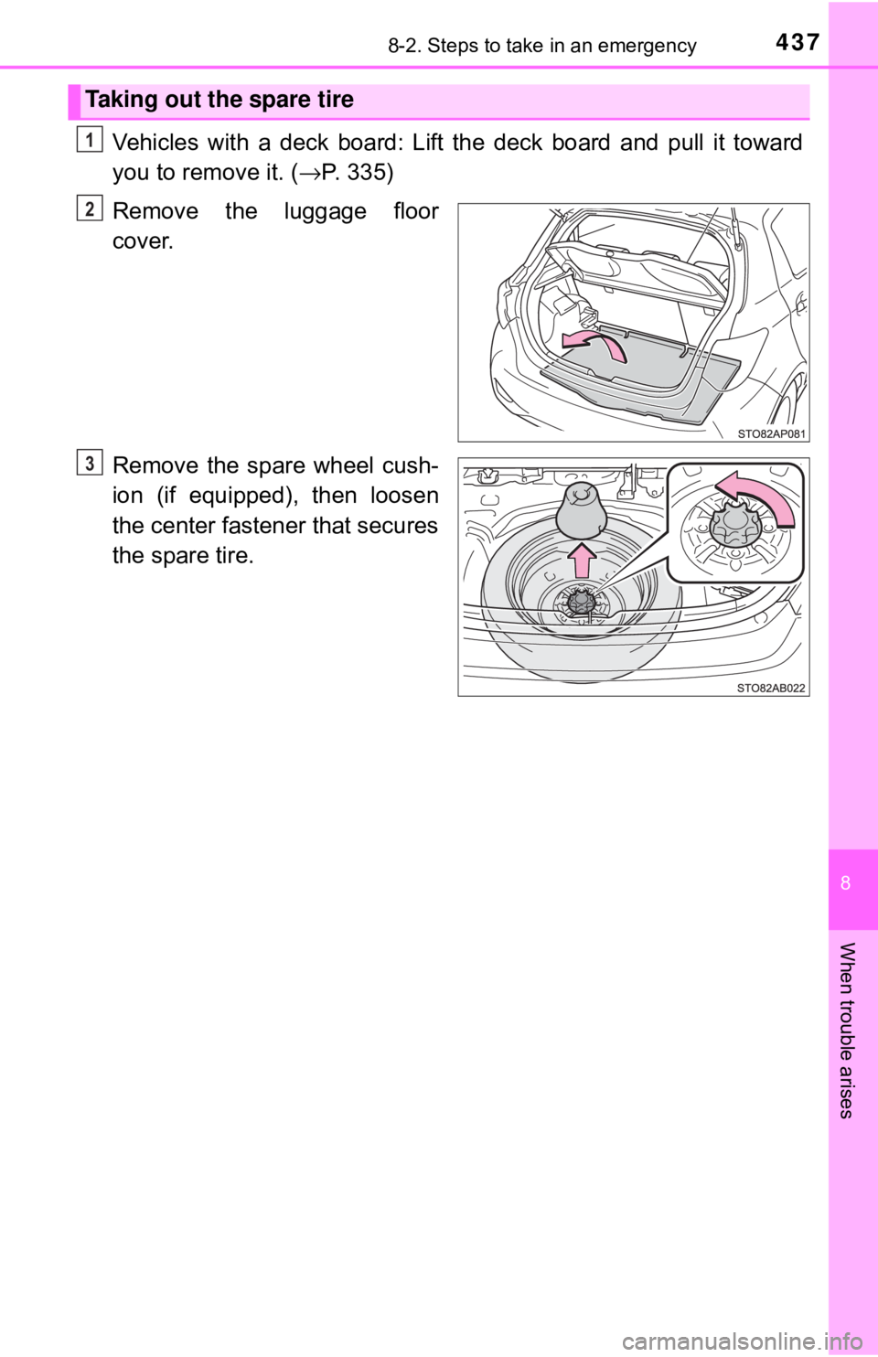 TOYOTA YARIS HATCHBACK 2018  Owners Manual 4378-2. Steps to take in an emergency
8
When trouble arises
Vehicles with a deck board: Lift the deck board and pull it toward
you to remove it. (→P. 335)
Remove the luggage floor
cover.
Remove the 
