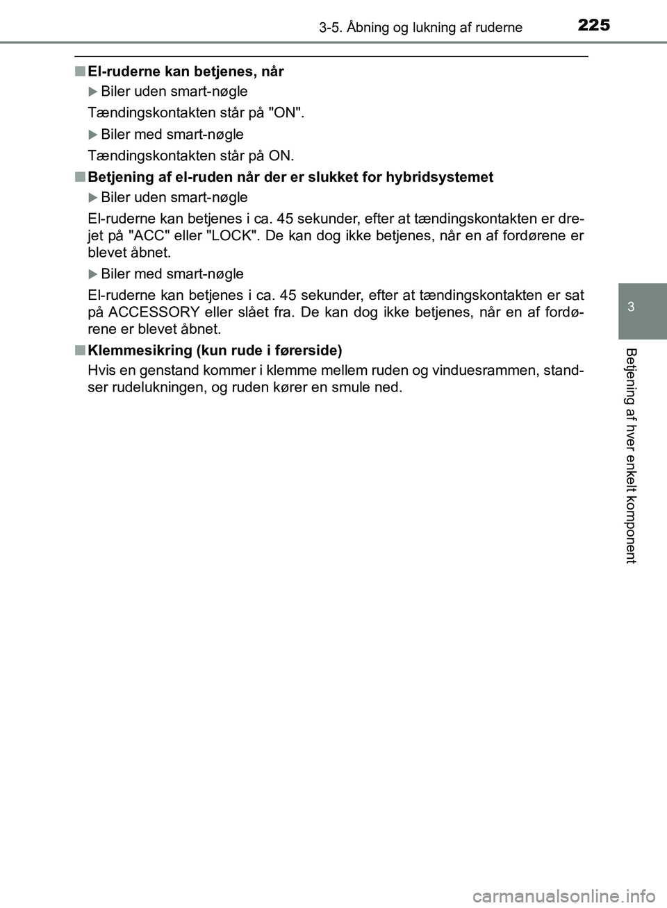 TOYOTA YARIS HATCHBACK 2018  Brugsanvisning (in Danish) 2253-5. Åbning og lukning af ruderne
3
Betjening af hver enkelt komponent
YARIS_HV_OM_Europe_OM52C96DK
nEl-ruderne kan betjenes, når
Biler uden smart-nøgle
Tændingskontakten står på "ON".
