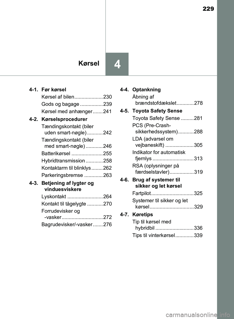 TOYOTA YARIS HATCHBACK 2018  Brugsanvisning (in Danish) 229
4Kørsel
YARIS_HV_OM_Europe_OM52C96DK4-1. Før kørsel
Kørsel af bilen.................... 230
Gods og bagage ................ 239
Kørsel med anhænger ....... 241
4-2. Kørselsprocedurer Tændi