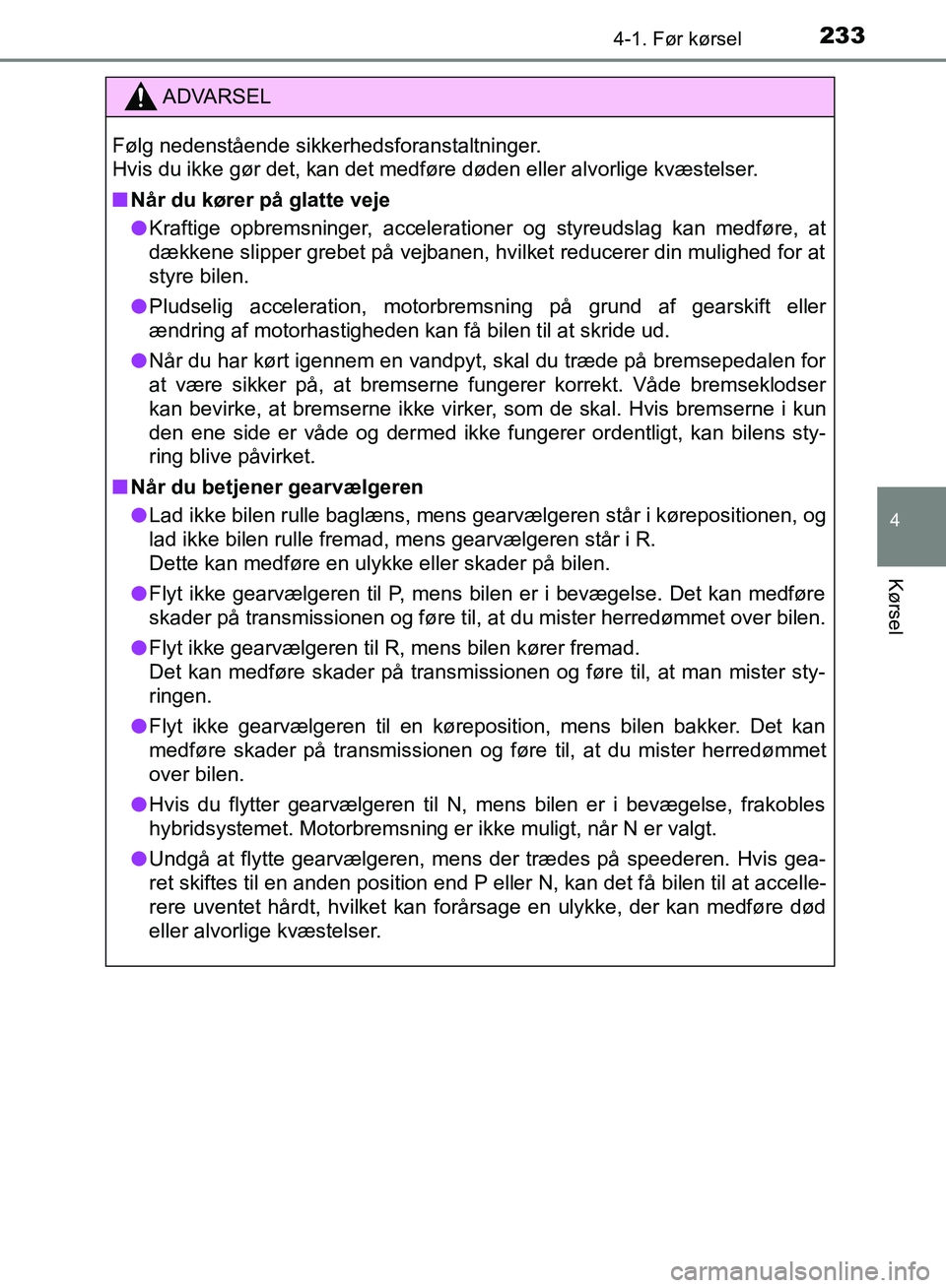 TOYOTA YARIS HATCHBACK 2018  Brugsanvisning (in Danish) 2334-1. Før kørsel
4
Kørsel
YARIS_HV_OM_Europe_OM52C96DK
ADVARSEL
Følg nedenstående sikkerhedsforanstaltninger. 
Hvis du ikke gør det, kan det medføre døden eller alvorlige kvæstelser.
n Når