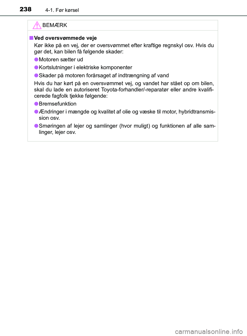 TOYOTA YARIS HATCHBACK 2018  Brugsanvisning (in Danish) 2384-1. Før kørsel
YARIS_HV_OM_Europe_OM52C96DKBEMÆRK
n
Ved oversvømmede veje
Kør ikke på en vej, der er oversvømmet efter kraftige regnskyl osv. Hvis du
gør det, kan bilen få følgende skade