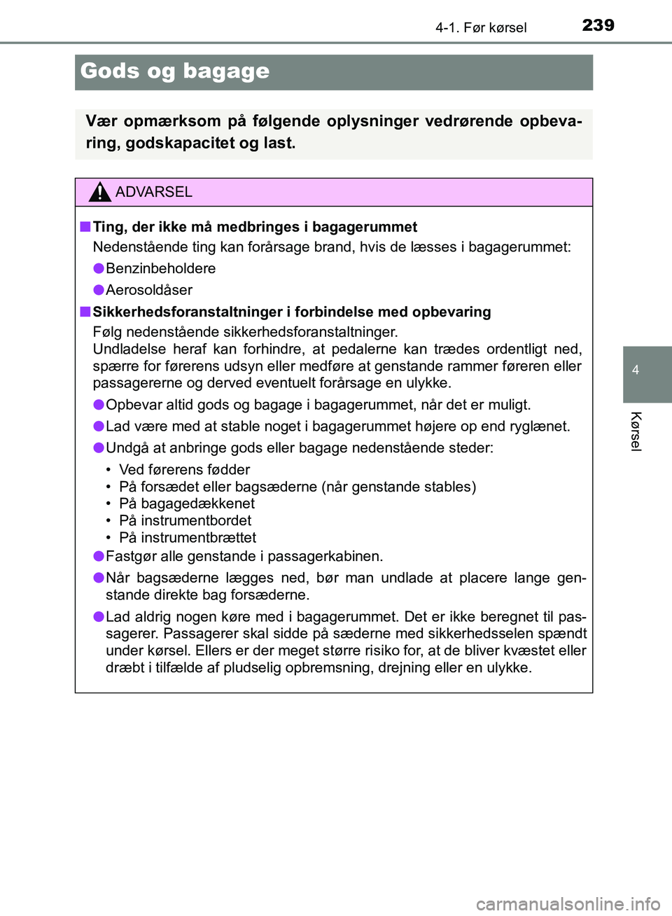 TOYOTA YARIS HATCHBACK 2018  Brugsanvisning (in Danish) 239
4
4-1. Før kørsel
Kørsel
YARIS_HV_OM_Europe_OM52C96DK
Gods og bagage
Vær opmærksom på følgende oplysninger vedrørende opbeva-
ring, godskapacitet og last.
ADVARSEL
n Ting, der ikke må med