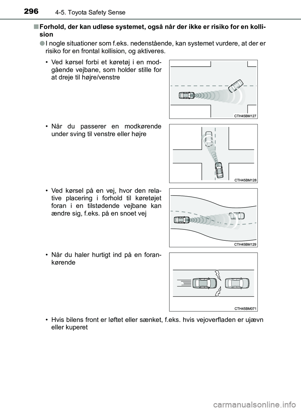 TOYOTA YARIS HATCHBACK 2018  Brugsanvisning (in Danish) 2964-5. Toyota Safety Sense
YARIS_HV_OM_Europe_OM52C96DKn
Forhold, der kan udløse systemet, også når der ikke er risiko for en kolli-
sion
lI nogle situationer som f.eks. nedenstående, kan systeme