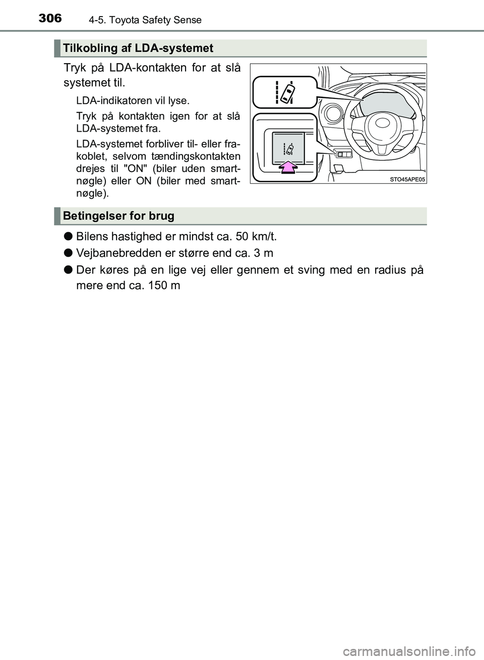 TOYOTA YARIS HATCHBACK 2018  Brugsanvisning (in Danish) 3064-5. Toyota Safety Sense
YARIS_HV_OM_Europe_OM52C96DK
Tryk på LDA-kontakten for at slå
systemet til.
LDA-indikatoren vil lyse.
Tryk på kontakten igen for at slå
LDA-systemet fra.
LDA-systemet f