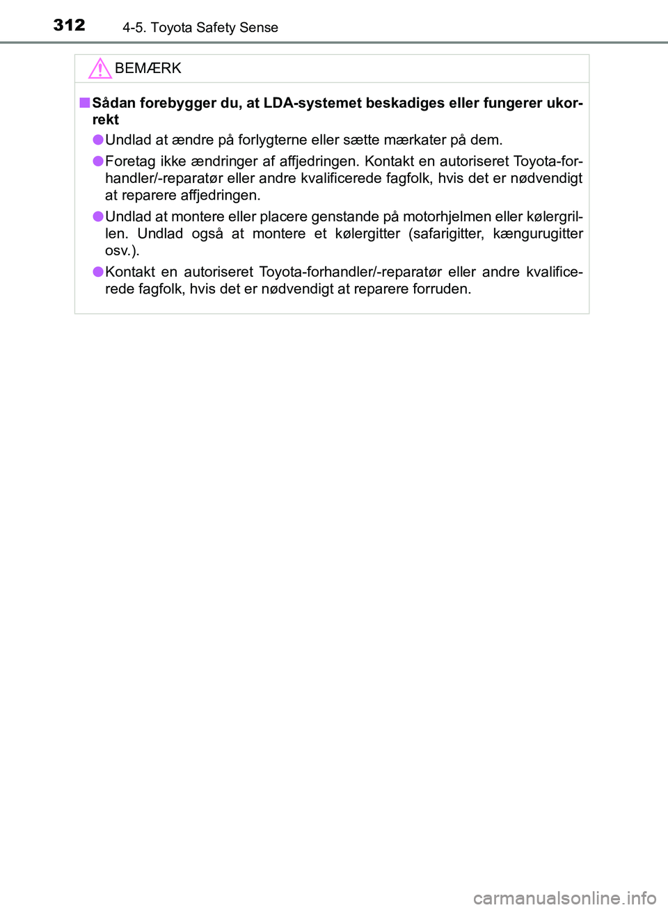 TOYOTA YARIS HATCHBACK 2018  Brugsanvisning (in Danish) 3124-5. Toyota Safety Sense
YARIS_HV_OM_Europe_OM52C96DKBEMÆRK
n
Sådan forebygger du, at LDA-systemet beskadiges eller fungerer ukor-
rekt
l Undlad at ændre på forlygterne eller sætte mærkater p