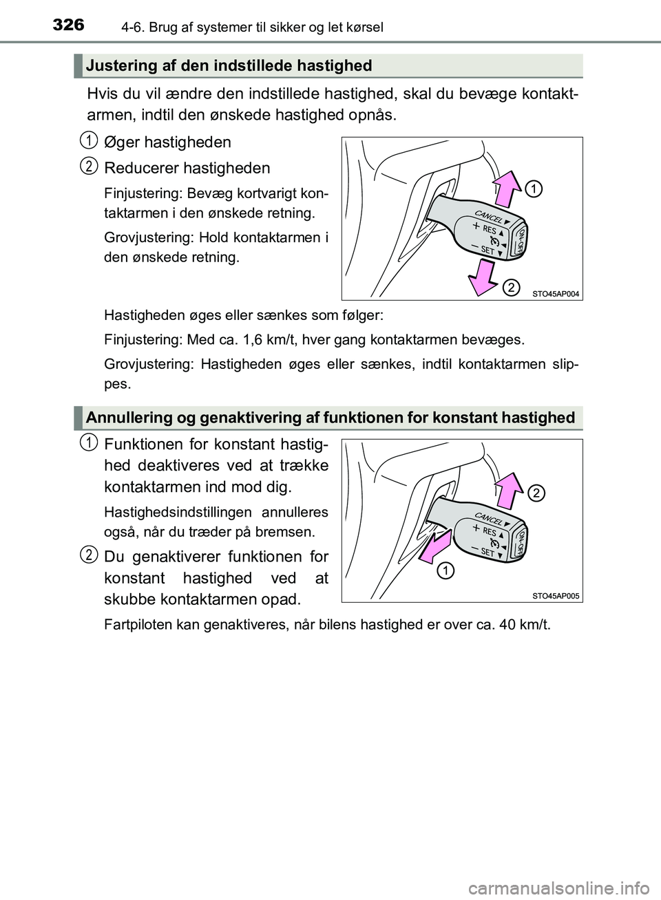 TOYOTA YARIS HATCHBACK 2018  Brugsanvisning (in Danish) 3264-6. Brug af systemer til sikker og let kørsel
YARIS_HV_OM_Europe_OM52C96DK
Hvis du vil ændre den indstillede hastighed, skal du bevæge kontakt-
armen, indtil den ønskede hastighed opnås.
Øge