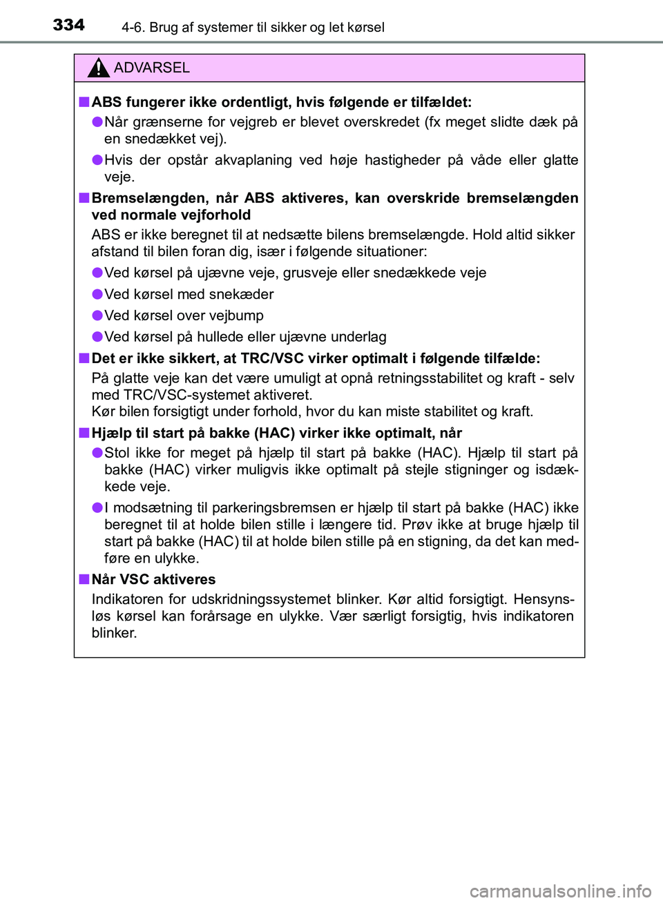 TOYOTA YARIS HATCHBACK 2018  Brugsanvisning (in Danish) 3344-6. Brug af systemer til sikker og let kørsel
YARIS_HV_OM_Europe_OM52C96DK
ADVARSEL
n ABS fungerer ikke ordentligt,  hvis følgende er tilfældet:
l Når grænserne for vejgreb er blevet  overskr
