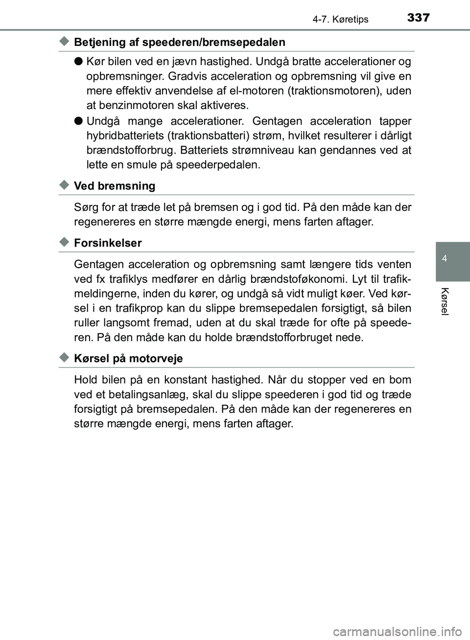 TOYOTA YARIS HATCHBACK 2018  Brugsanvisning (in Danish) 3374-7. Køretips
4
Kørsel
YARIS_HV_OM_Europe_OM52C96DK
uBetjening af speederen/bremsepedalen
lKør bilen ved en jævn hastighed.  Undgå bratte accelerationer og
opbremsninger. Gradvis acceleration 