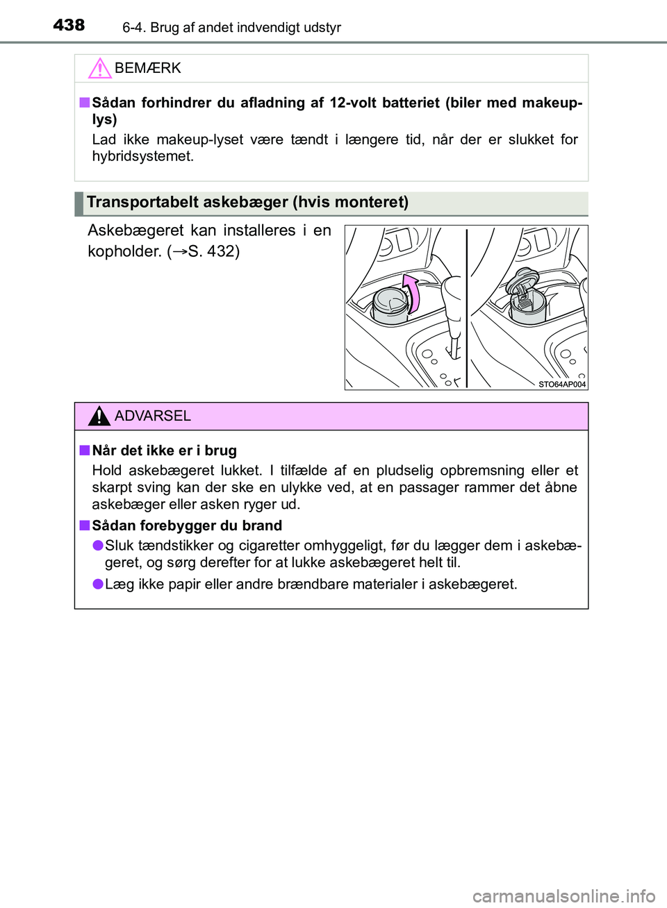 TOYOTA YARIS HATCHBACK 2018  Brugsanvisning (in Danish) 4386-4. Brug af andet indvendigt udstyr
YARIS_HV_OM_Europe_OM52C96DK
Askebægeret kan installeres i en
kopholder. (S. 432)
BEMÆRK
nSådan forhindrer du afla dning af 12-volt batteriet (biler med m