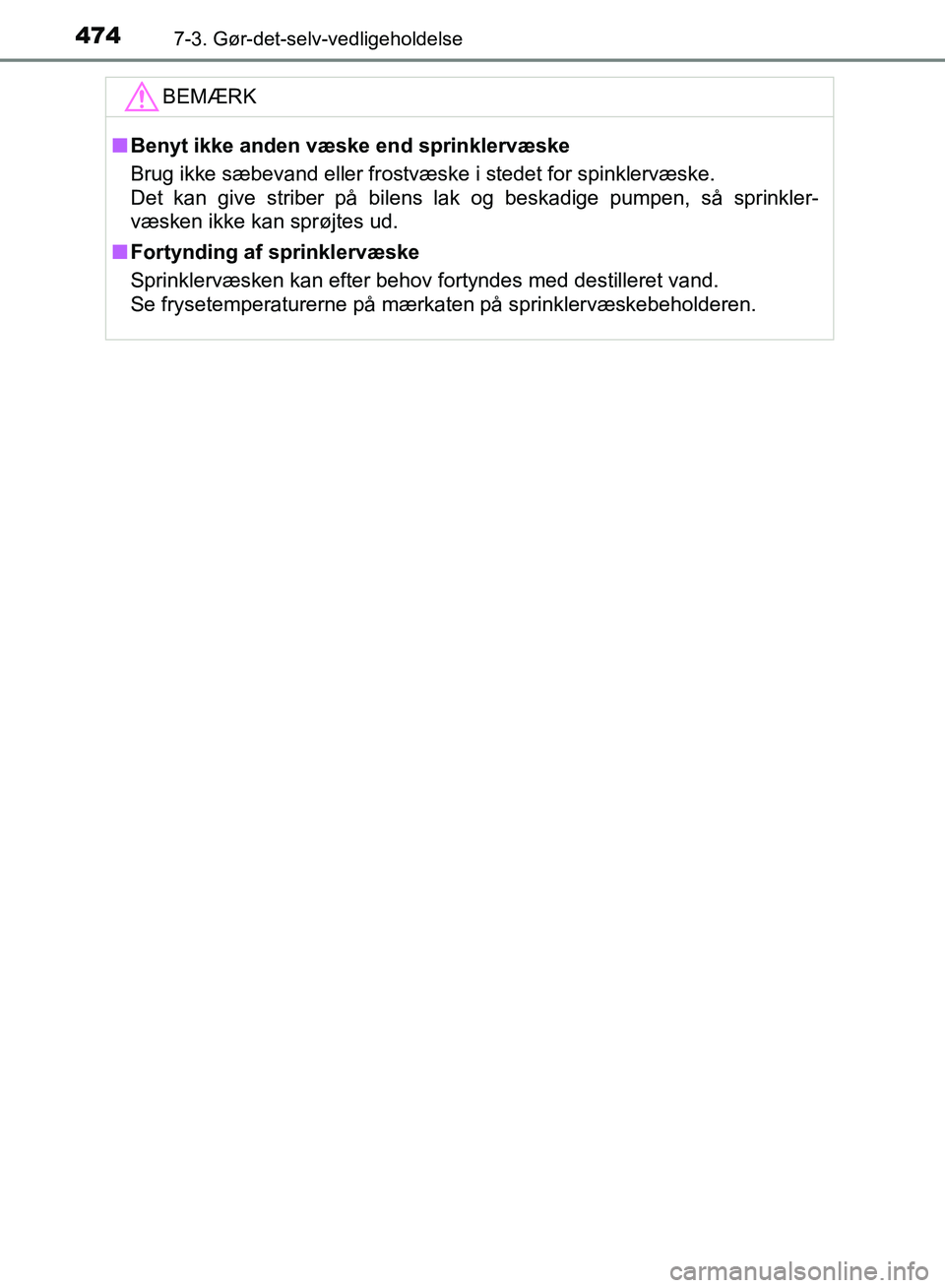 TOYOTA YARIS HATCHBACK 2018  Brugsanvisning (in Danish) 4747-3. Gør-det-selv-vedligeholdelse
YARIS_HV_OM_Europe_OM52C96DKBEMÆRK
n
Benyt ikke anden væske end sprinklervæske
Brug ikke sæbevand eller frostvæske i stedet for spinklervæske.
Det kan give 