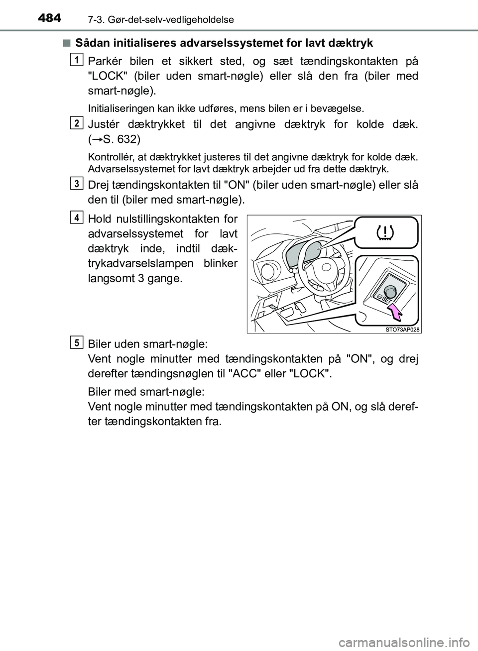 TOYOTA YARIS HATCHBACK 2018  Brugsanvisning (in Danish) 4847-3. Gør-det-selv-vedligeholdelse
YARIS_HV_OM_Europe_OM52C96DKn
Sådan initialiseres advarselssystemet for lavt dæktryk
Parkér bilen et sikkert sted, og sæt tændingskontakten på
"LOCK" (biler