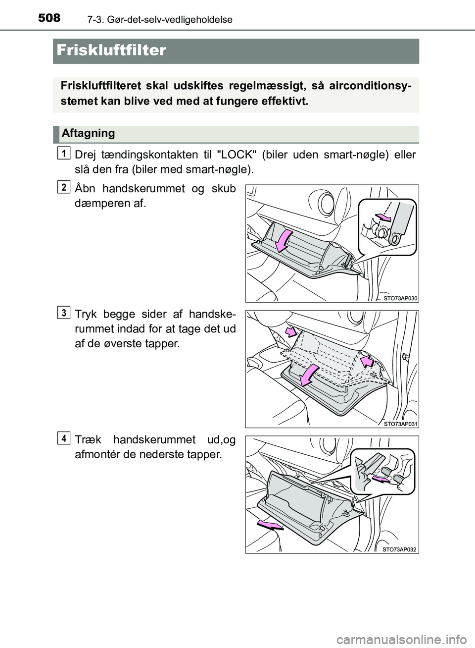 TOYOTA YARIS HATCHBACK 2018  Brugsanvisning (in Danish) 5087-3. Gør-det-selv-vedligeholdelse
YARIS_HV_OM_Europe_OM52C96DK
Friskluftfilter
Drej tændingskontakten til "LOCK" (biler uden smart-nøgle) eller
slå den fra (biler med smart-nøgle).
Åbn handsk