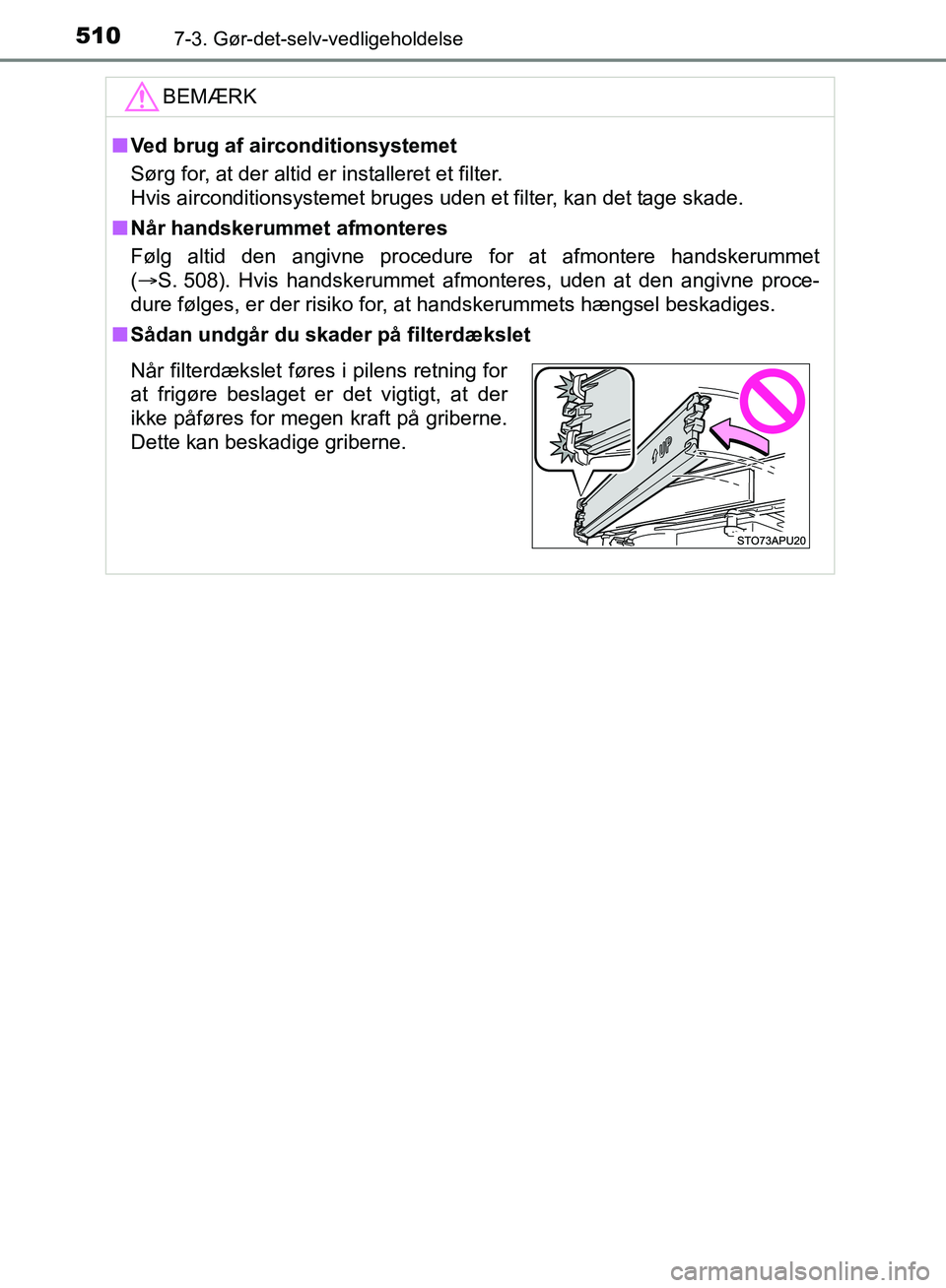 TOYOTA YARIS HATCHBACK 2018  Brugsanvisning (in Danish) 5107-3. Gør-det-selv-vedligeholdelse
YARIS_HV_OM_Europe_OM52C96DKBEMÆRK
n
Ved brug af airconditionsystemet
Sørg for, at der altid er installeret et filter.
Hvis airconditionsystemet bruges uden et 