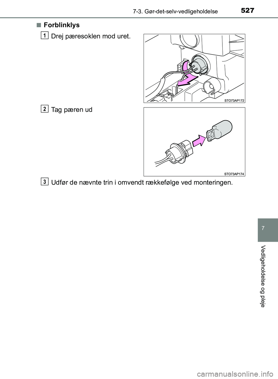 TOYOTA YARIS HATCHBACK 2018  Brugsanvisning (in Danish) 5277-3. Gør-det-selv-vedligeholdelse
7
Vedligeholdelse og pleje
YARIS_HV_OM_Europe_OM52C96DKn
Forblinklys
Drej pæresoklen mod uret.
Tag pæren ud
Udfør de nævnte trin i omvendt rækkefølge ved mo