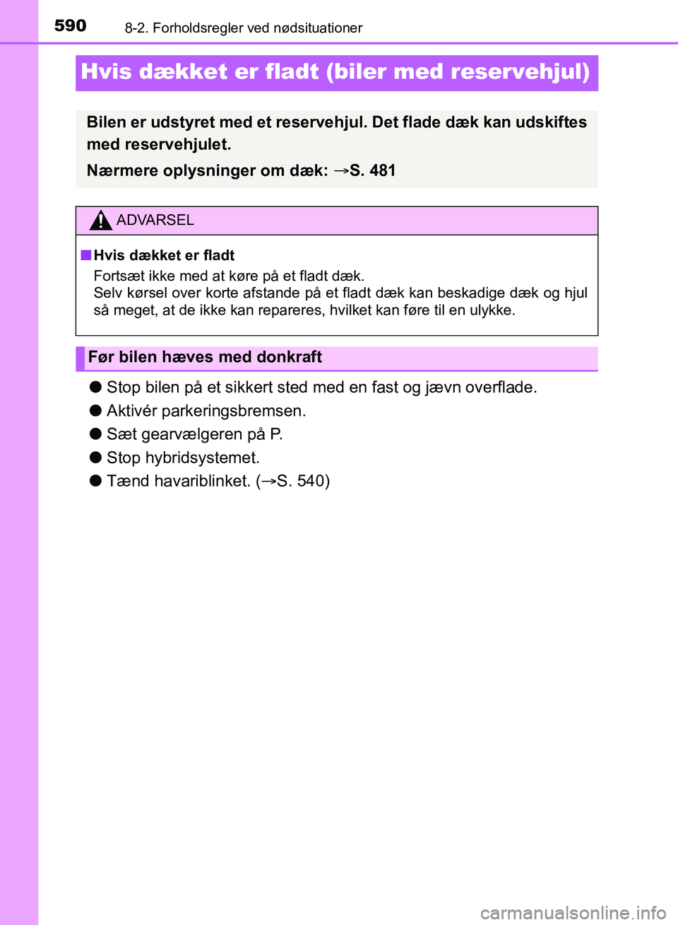 TOYOTA YARIS HATCHBACK 2018  Brugsanvisning (in Danish) 5908-2. Forholdsregler ved nødsituationer
YARIS_HV_OM_Europe_OM52C96DK
Hvis dækket er fladt (biler med reservehjul)
lStop bilen på et sikkert sted me d en fast og jævn overflade.
l Aktivér parker