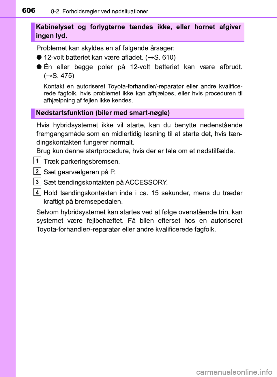 TOYOTA YARIS HATCHBACK 2018 Brugsanvisning (in Danish) 6068-2. Forholdsregler ved nødsituationer
YARIS_HV_OM_Europe_OM52C96DK
Problemet kan skyldes en af følgende årsager:
l12-volt batteriet kan være afladet. ( S. 610)
l Én eller begge poler på 1 TOYOTA YARIS HATCHBACK 2018 Brugsanvisning (in Danish) 6068-2. Forholdsregler ved nødsituationer
YARIS_HV_OM_Europe_OM52C96DK
Problemet kan skyldes en af følgende årsager:
l12-volt batteriet kan være afladet. ( S. 610)
l Én eller begge poler på 1