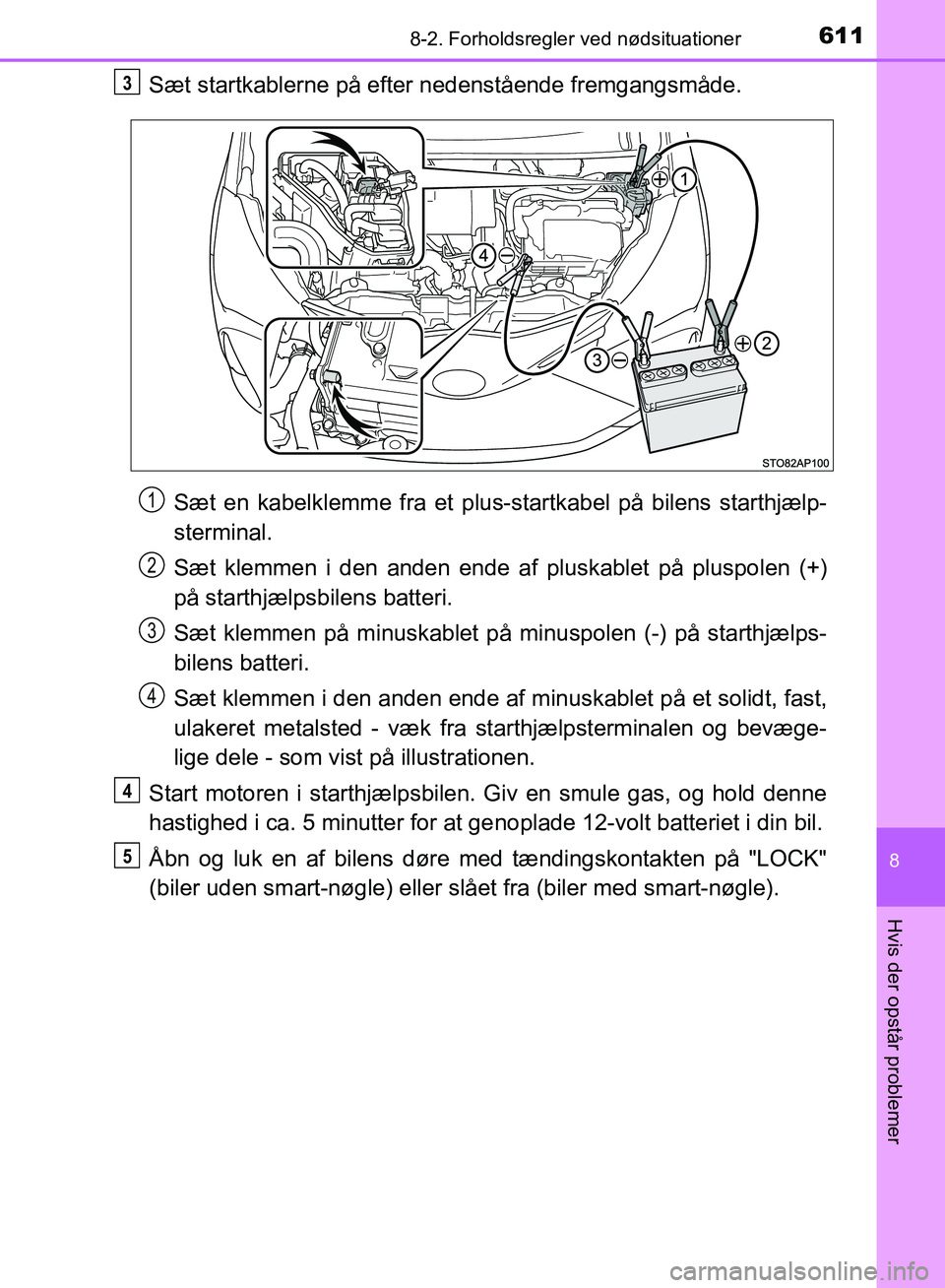 TOYOTA YARIS HATCHBACK 2018  Brugsanvisning (in Danish) 6118-2. Forholdsregler ved nødsituationer
8
Hvis der opstår problemer
YARIS_HV_OM_Europe_OM52C96DK
Sæt startkablerne på efter  nedenstående fremgangsmåde.
Sæt en kabelklemme fra et plus-startka