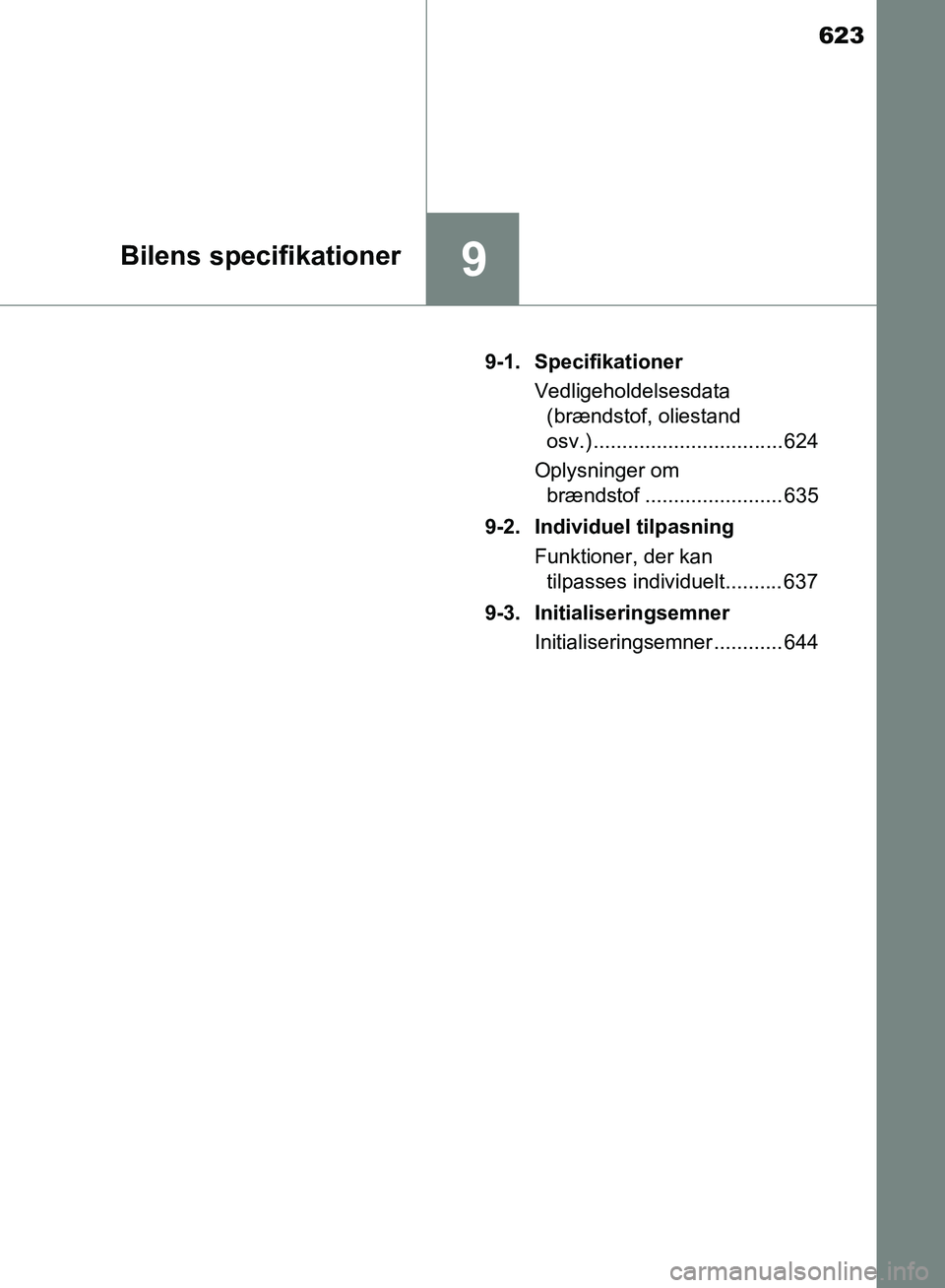 TOYOTA YARIS HATCHBACK 2018  Brugsanvisning (in Danish) 623
9Bilens specifikationer
YARIS_HV_OM_Europe_OM52C96DK9-1. Specifikationer
Vedligeholdelsesdata (brændstof, oliestand 
osv.) ................................. 624
Oplysninger om  brændstof .......