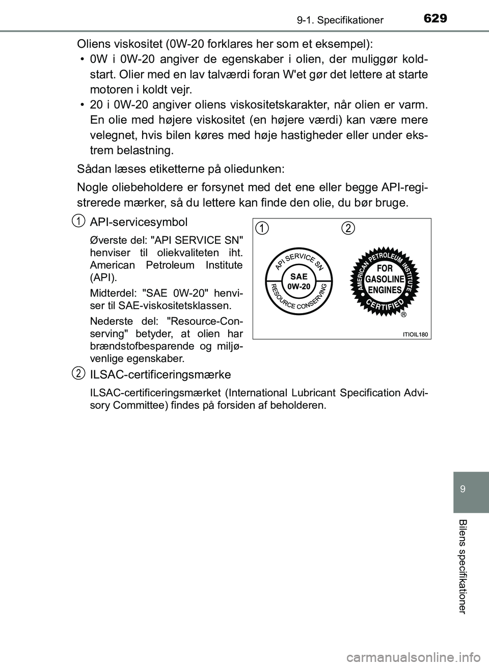 TOYOTA YARIS HATCHBACK 2018 Brugsanvisning (in Danish) 6299-1. Specifikationer
9
Bilens specifikationer
YARIS_HV_OM_Europe_OM52C96DK
Oliens viskositet (0W-20 forklares her som et eksempel):• 0W i 0W-20 angiver de egenskaber i olien, der muliggør kold- TOYOTA YARIS HATCHBACK 2018 Brugsanvisning (in Danish) 6299-1. Specifikationer
9
Bilens specifikationer
YARIS_HV_OM_Europe_OM52C96DK
Oliens viskositet (0W-20 forklares her som et eksempel):• 0W i 0W-20 angiver de egenskaber i olien, der muliggør kold-