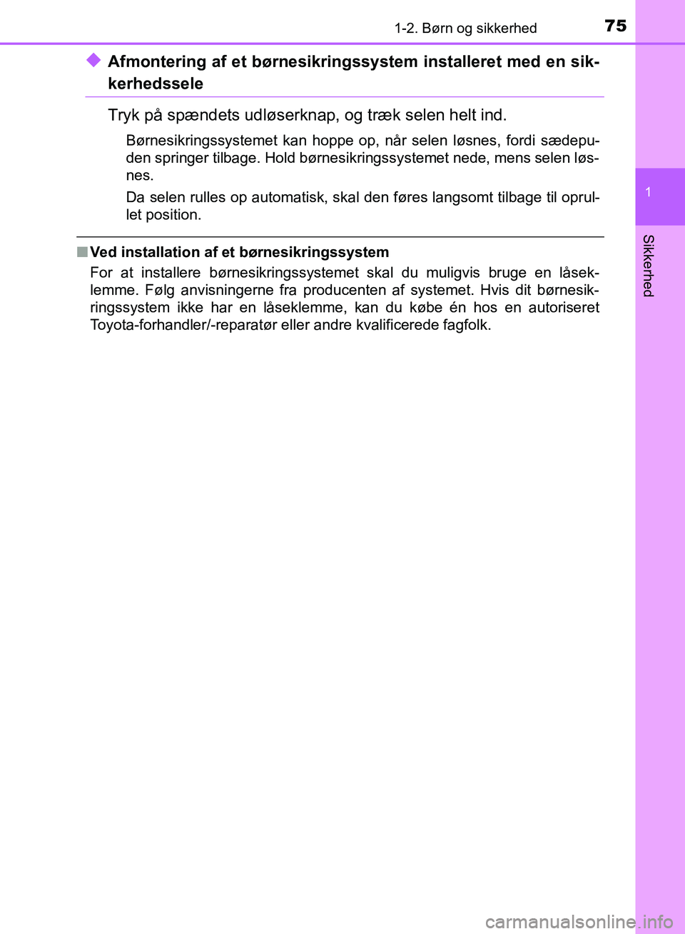 TOYOTA YARIS HATCHBACK 2018  Brugsanvisning (in Danish) 751-2. Børn og sikkerhed
1
Sikkerhed
YARIS_HV_OM_Europe_OM52C96DK
uAfmontering af et børnesikringssystem installeret med en sik-
kerhedssele
Tryk på spændets udløserknap, og træk selen helt ind.