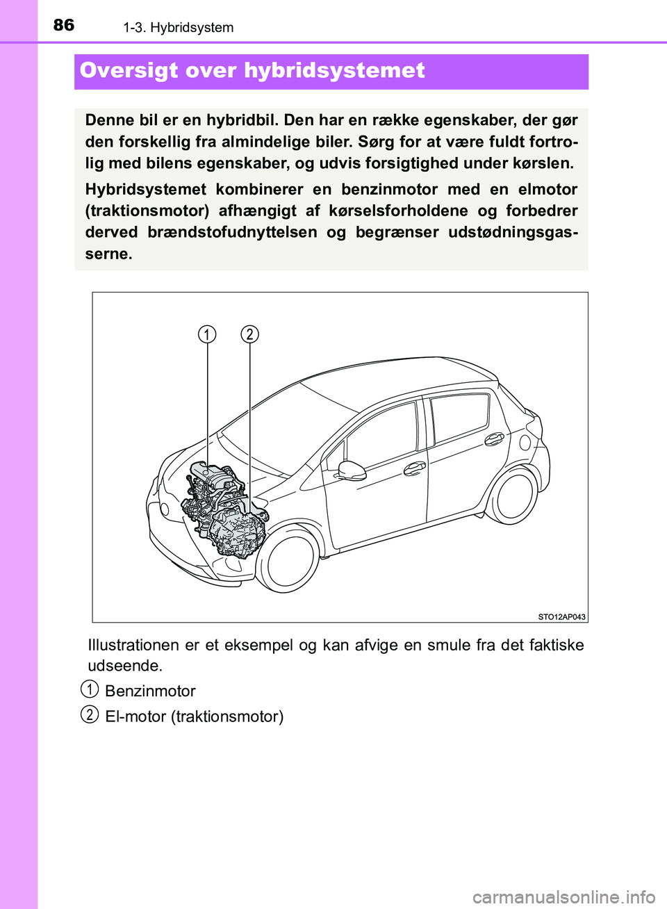 TOYOTA YARIS HATCHBACK 2018  Brugsanvisning (in Danish) 861-3. Hybridsystem
YARIS_HV_OM_Europe_OM52C96DK
Oversigt over hybridsystemet
Illustrationen er et eksempel og kan afvige en smule fra det faktiske
udseende.
Benzinmotor
El-motor (traktionsmotor)
Denn