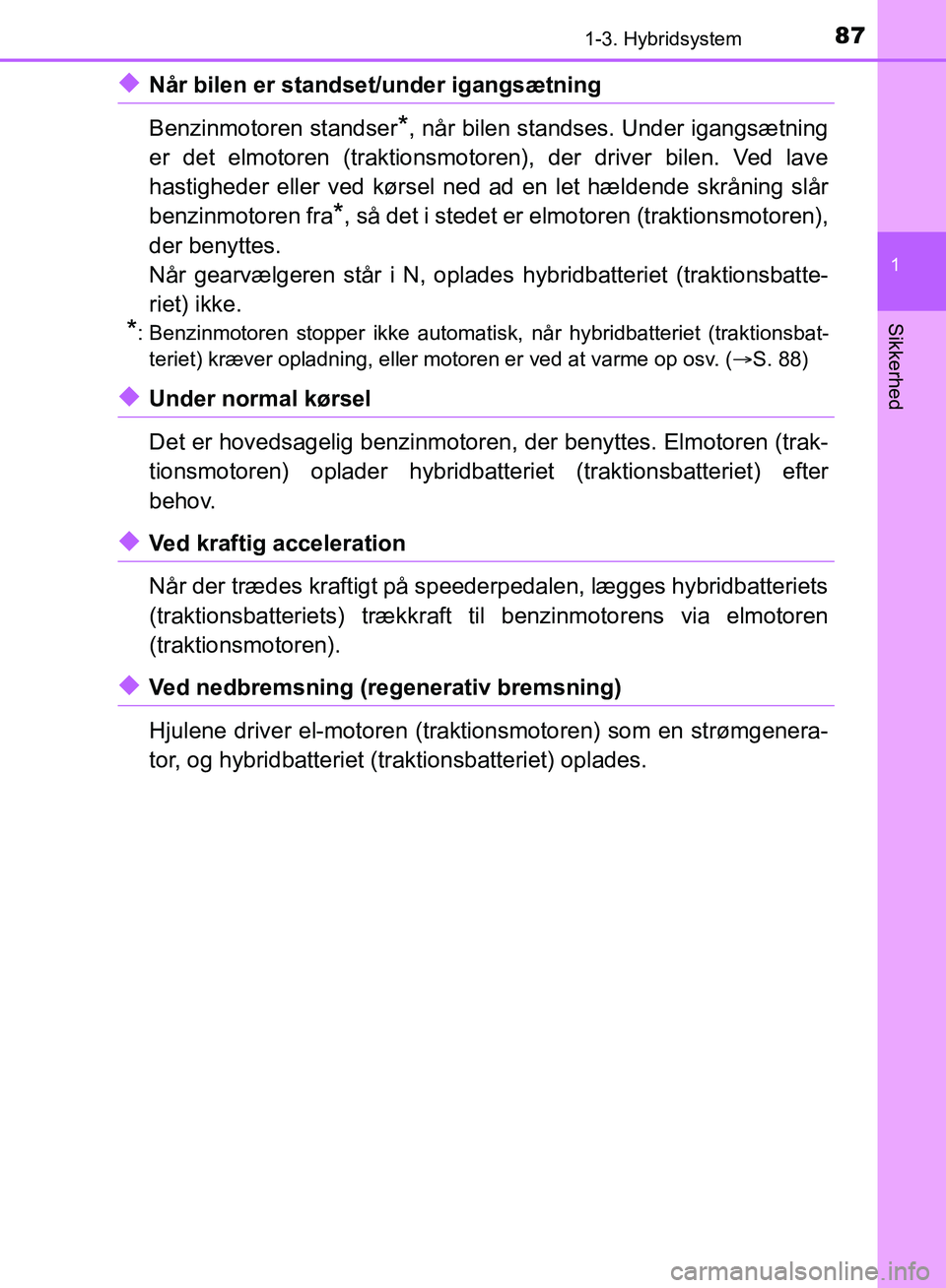TOYOTA YARIS HATCHBACK 2018  Brugsanvisning (in Danish) 871-3. Hybridsystem
1
Sikkerhed
YARIS_HV_OM_Europe_OM52C96DK
uNår bilen er standset/under igangsætning
Benzinmotoren standser
*, når bilen standses. Under igangsætning
er det elmotoren (traktionsm