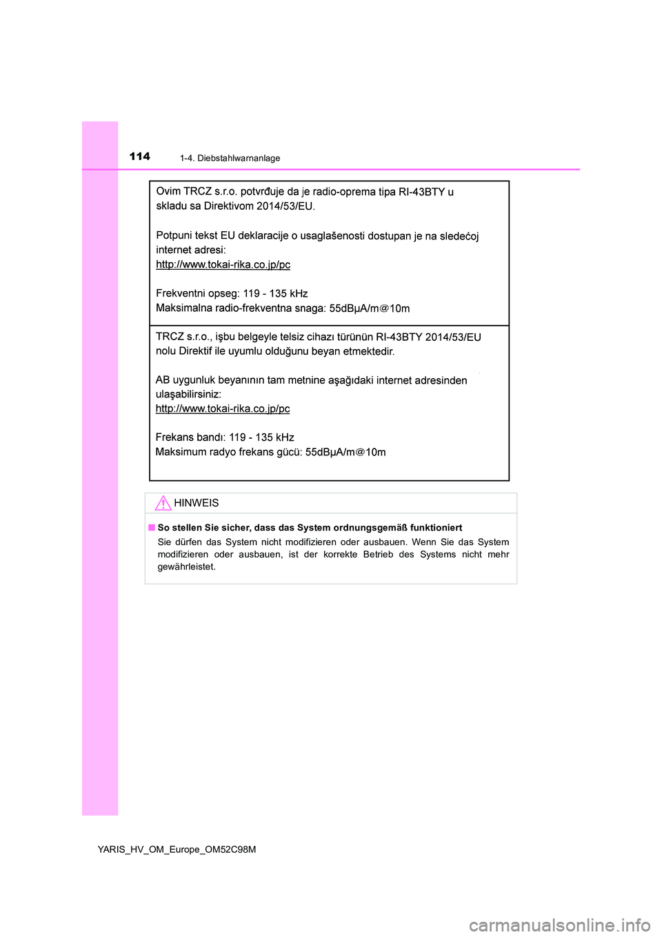 TOYOTA YARIS HATCHBACK 2018  Betriebsanleitungen (in German) 1141-4. Diebstahlwarnanlage
YARIS_HV_OM_Europe_OM52C98M
HINWEIS
■So stellen Sie sicher, dass das System ordnungsgemäß funktioniert 
Sie dürfen das System nicht modifizieren oder ausbauen. Wenn Si