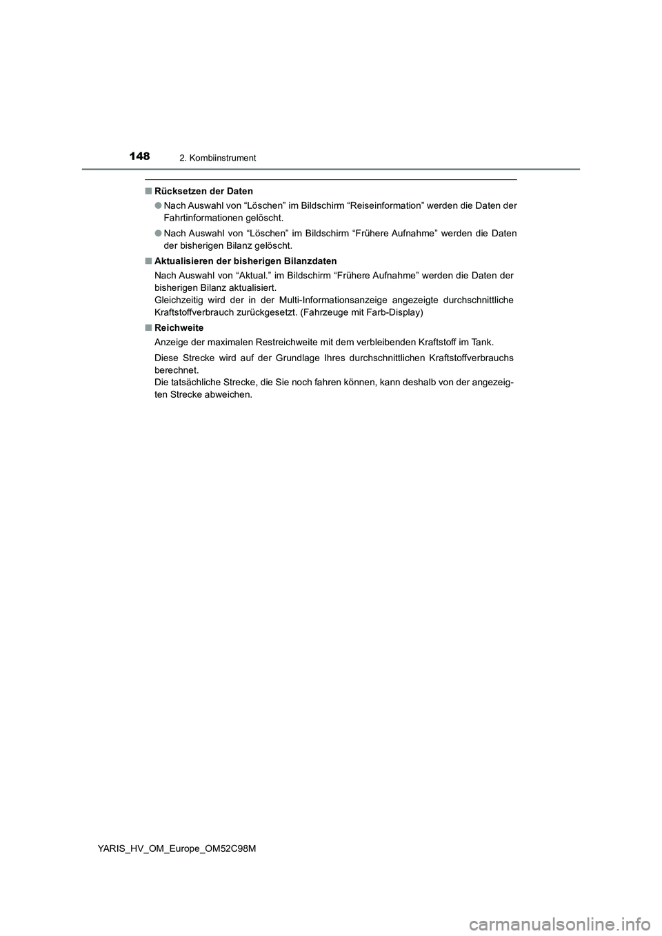 TOYOTA YARIS HATCHBACK 2018  Betriebsanleitungen (in German) 1482. Kombiinstrument
YARIS_HV_OM_Europe_OM52C98M
■Rücksetzen der Daten 
● Nach Auswahl von “Löschen” im Bildschirm “Reiseinformation” werden die Daten der 
Fahrtinformationen gelöscht.