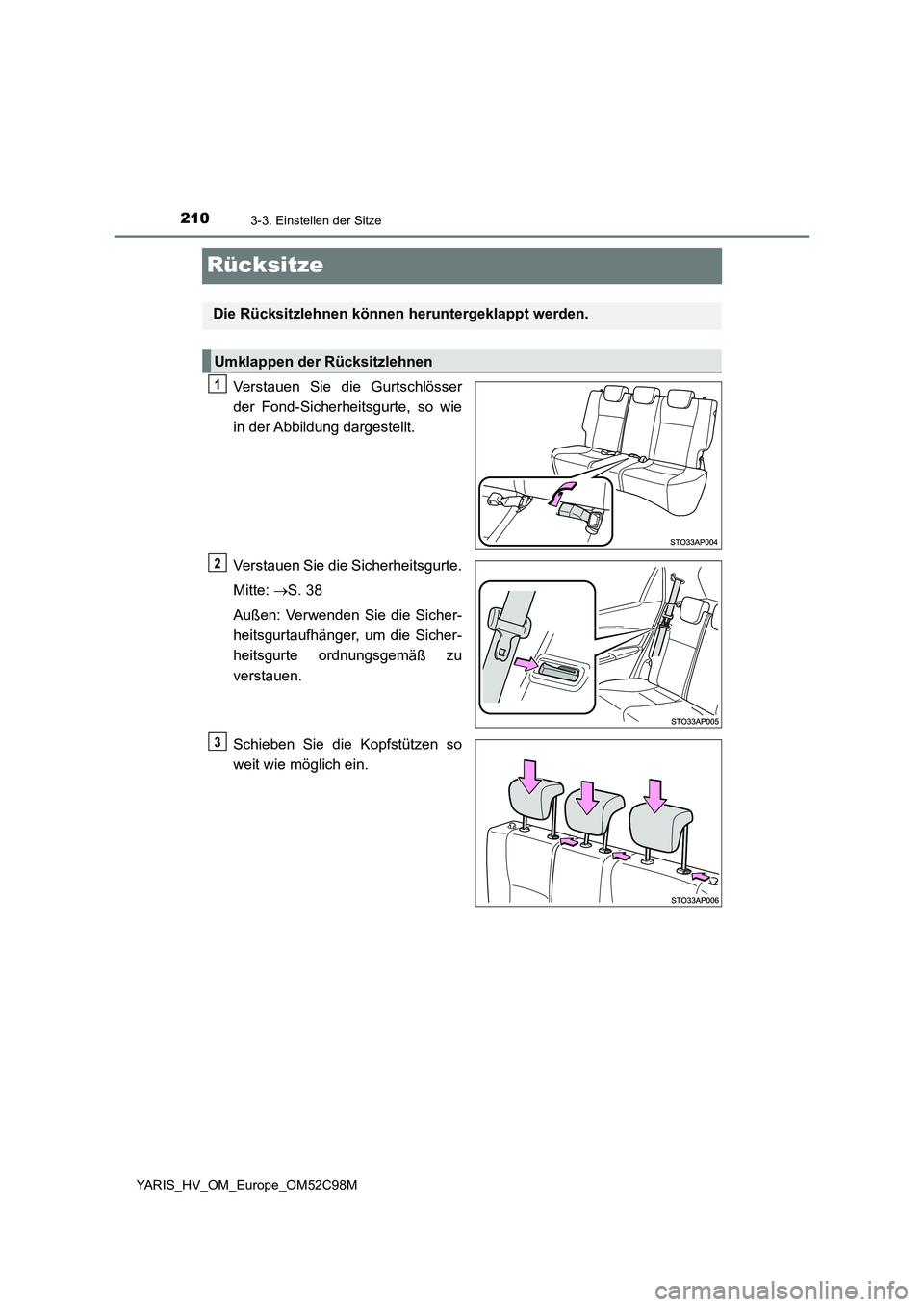 TOYOTA YARIS HATCHBACK 2018  Betriebsanleitungen (in German) 2103-3. Einstellen der Sitze
YARIS_HV_OM_Europe_OM52C98M
Rücksitze
Verstauen Sie die Gurtschlösser 
der Fond-Sicherheitsgurte, so wie 
in der Abbildung dargestellt. 
Verstauen Sie die Sicherheitsgur