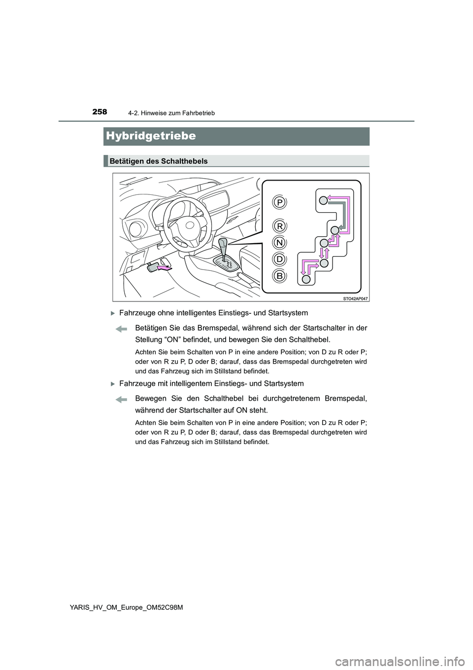 TOYOTA YARIS HATCHBACK 2018  Betriebsanleitungen (in German) 2584-2. Hinweise zum Fahrbetrieb
YARIS_HV_OM_Europe_OM52C98M
Hybridgetriebe
Fahrzeuge ohne intelligentes Einstiegs- und Startsystem 
Betätigen Sie das Bremspedal, während sich der Startschalter i