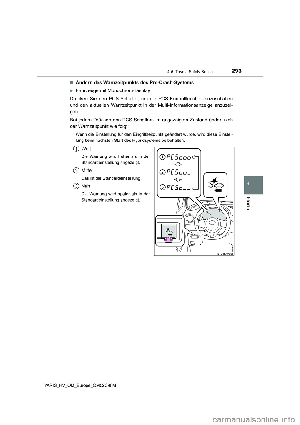 TOYOTA YARIS HATCHBACK 2018  Betriebsanleitungen (in German) 2934-5. Toyota Safety Sense
4
Fahren
YARIS_HV_OM_Europe_OM52C98M 
■Ändern des Warnzeitpunkts des Pre-Crash-Systems
Fahrzeuge mit Monochrom-Display 
Drücken Sie den PCS-Schalter, um die  PCS-Kon