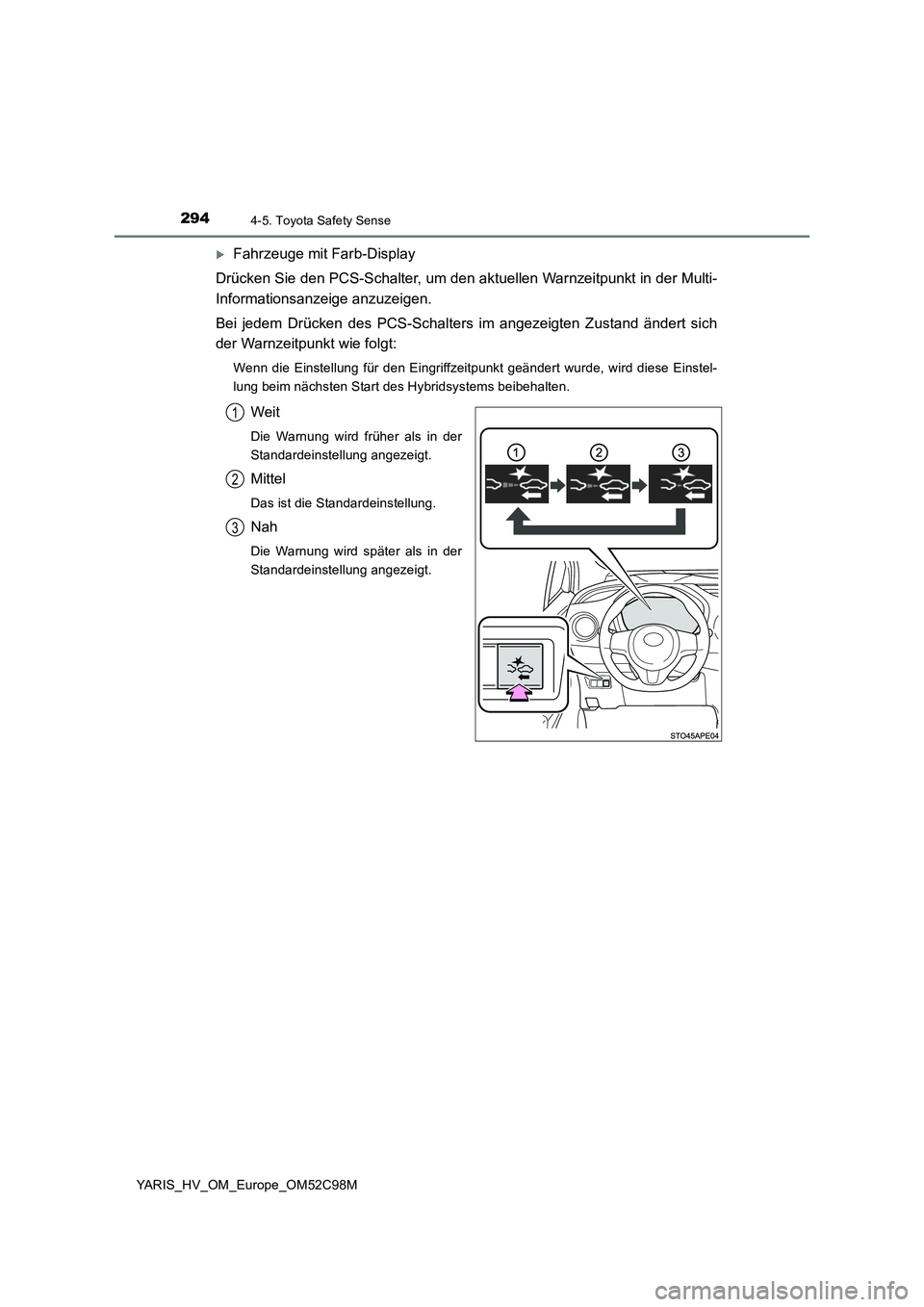 TOYOTA YARIS HATCHBACK 2018  Betriebsanleitungen (in German) 2944-5. Toyota Safety Sense
YARIS_HV_OM_Europe_OM52C98M
Fahrzeuge mit Farb-Display 
Drücken Sie den PCS-Schalter, um den aktuellen Warnzeitpunkt in der Multi- 
Informationsanzeige anzuzeigen. 
Bei
