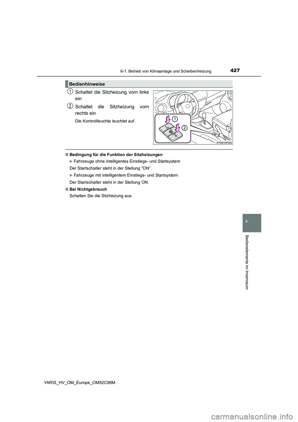 TOYOTA YARIS HATCHBACK 2018  Betriebsanleitungen (in German) 4276-1. Betrieb von Klimaanlage und Scheibenheizung
6
Bedienelemente im Innenraum
YARIS_HV_OM_Europe_OM52C98M
Schaltet die Sitzheizung vorn links 
ein 
Schaltet die Sitzheizung vorn 
rechts ein
Die Ko