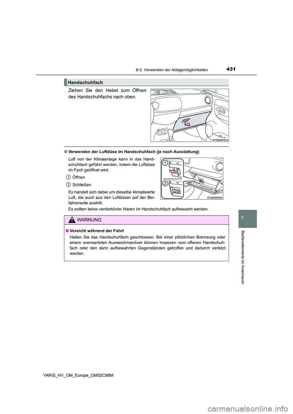 TOYOTA YARIS HATCHBACK 2018  Betriebsanleitungen (in German) 4316-3. Verwenden der Ablagemöglichkeiten
6
Bedienelemente im Innenraum
YARIS_HV_OM_Europe_OM52C98M
Ziehen Sie den Hebel zum Öffnen 
des Handschuhfachs nach oben.
■ Verwenden der Luftdüse im Hand