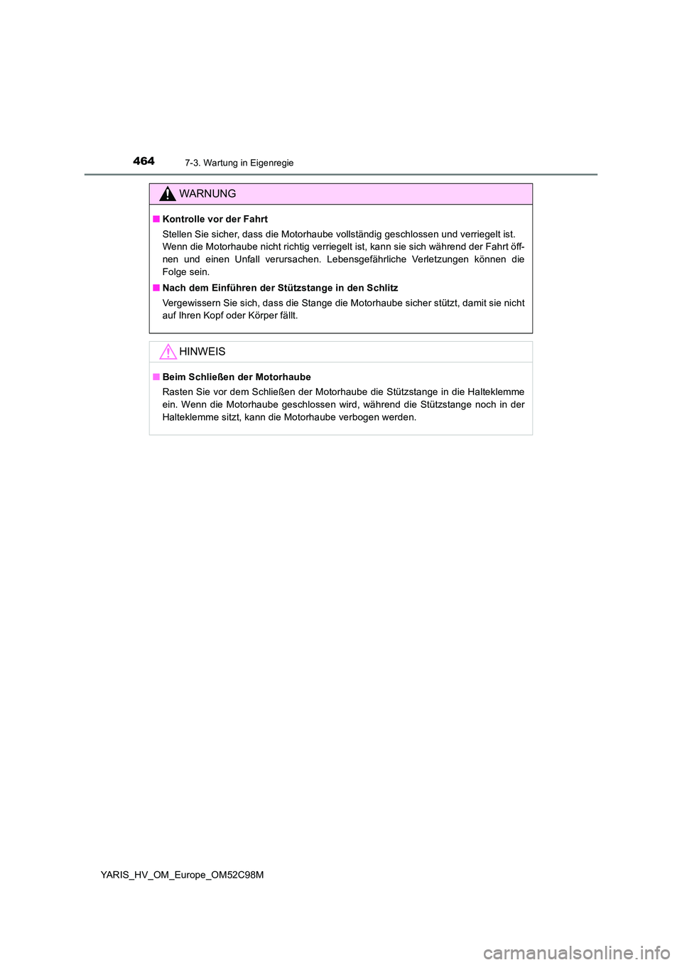TOYOTA YARIS HATCHBACK 2018  Betriebsanleitungen (in German) 4647-3. Wartung in Eigenregie
YARIS_HV_OM_Europe_OM52C98M
WARNUNG
■Kontrolle vor der Fahrt 
Stellen Sie sicher, dass die Motorhaube vollständig geschlossen und verriegelt ist.  
Wenn die Motorhaube