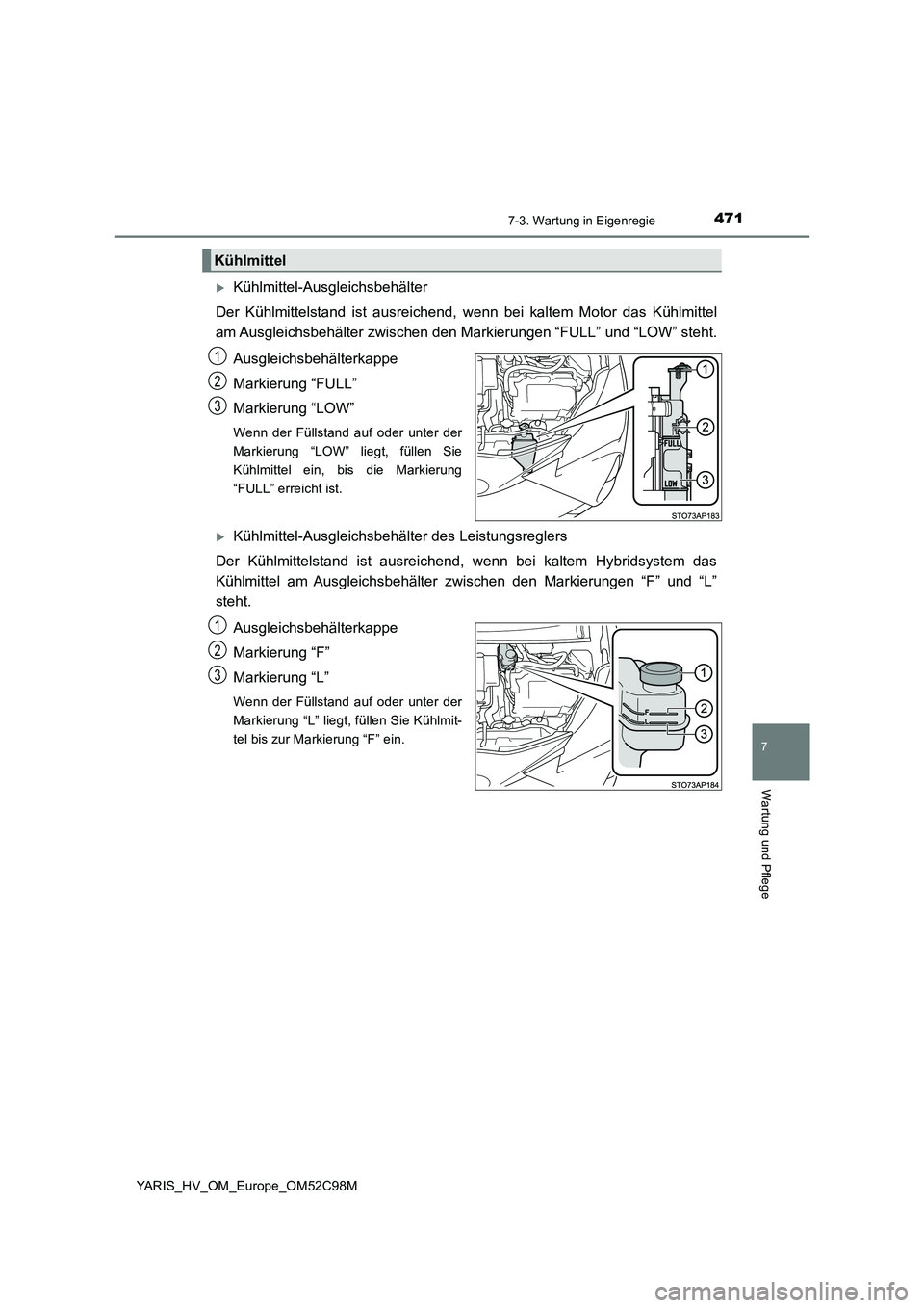 TOYOTA YARIS HATCHBACK 2018  Betriebsanleitungen (in German) 4717-3. Wartung in Eigenregie
7
Wartung und Pflege
YARIS_HV_OM_Europe_OM52C98M
Kühlmittel-Ausgleichsbehälter 
Der Kühlmittelstand ist ausreichend, w enn bei kaltem Motor das Kühlmittel 
am Ausg
