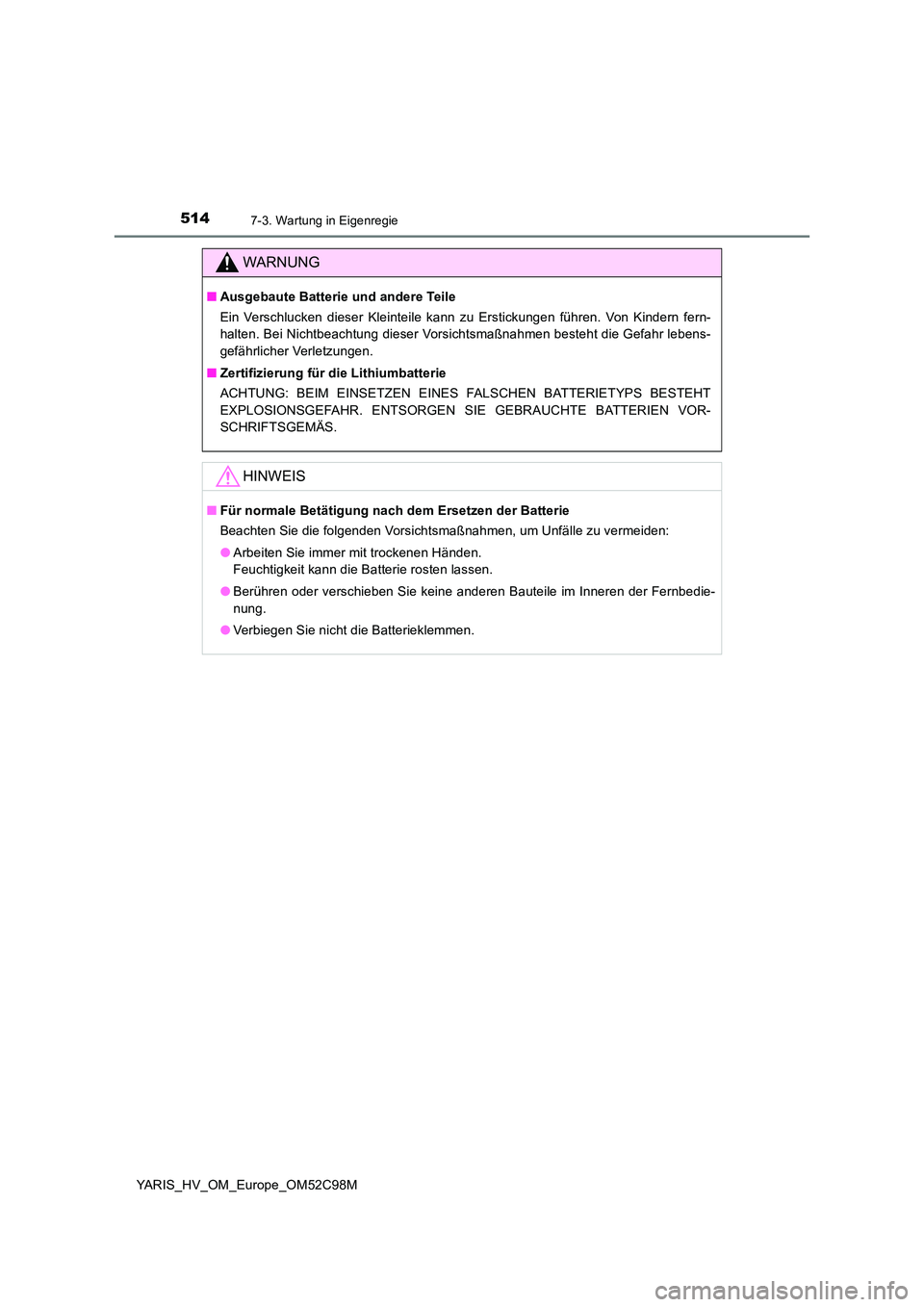 TOYOTA YARIS HATCHBACK 2018  Betriebsanleitungen (in German) 5147-3. Wartung in Eigenregie
YARIS_HV_OM_Europe_OM52C98M
WARNUNG
■Ausgebaute Batterie und andere Teile 
Ein Verschlucken dieser Kleinteile kann zu Erstickungen führen. Von Kindern fern- 
halten. B