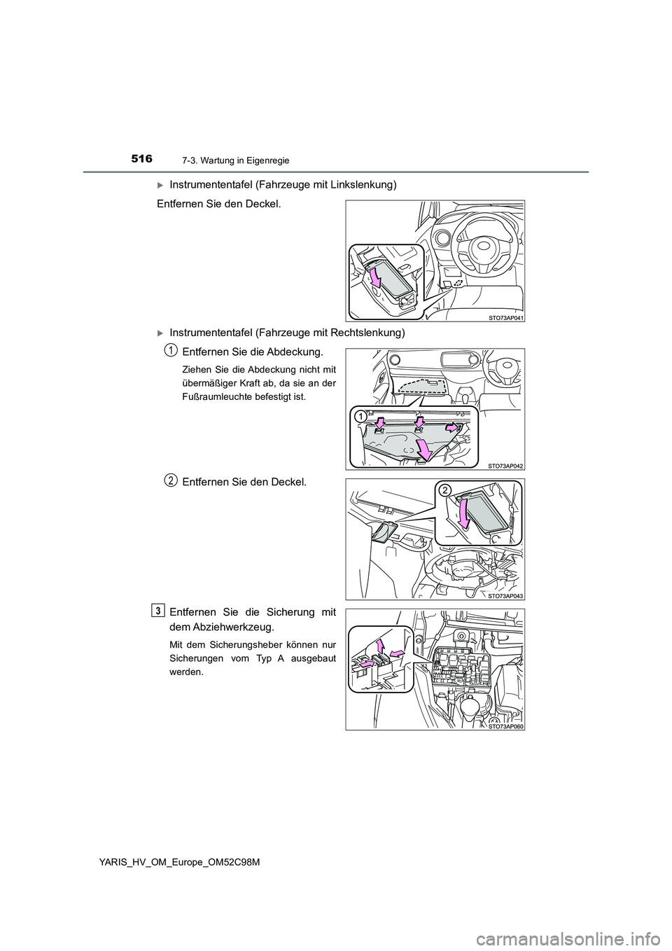TOYOTA YARIS HATCHBACK 2018  Betriebsanleitungen (in German) 5167-3. Wartung in Eigenregie
YARIS_HV_OM_Europe_OM52C98M
Instrumententafel (Fahrzeuge mit Linkslenkung) 
Entfernen Sie den Deckel.
Instrumententafel (Fahrzeuge mit Rechtslenkung)
Entfernen Sie 