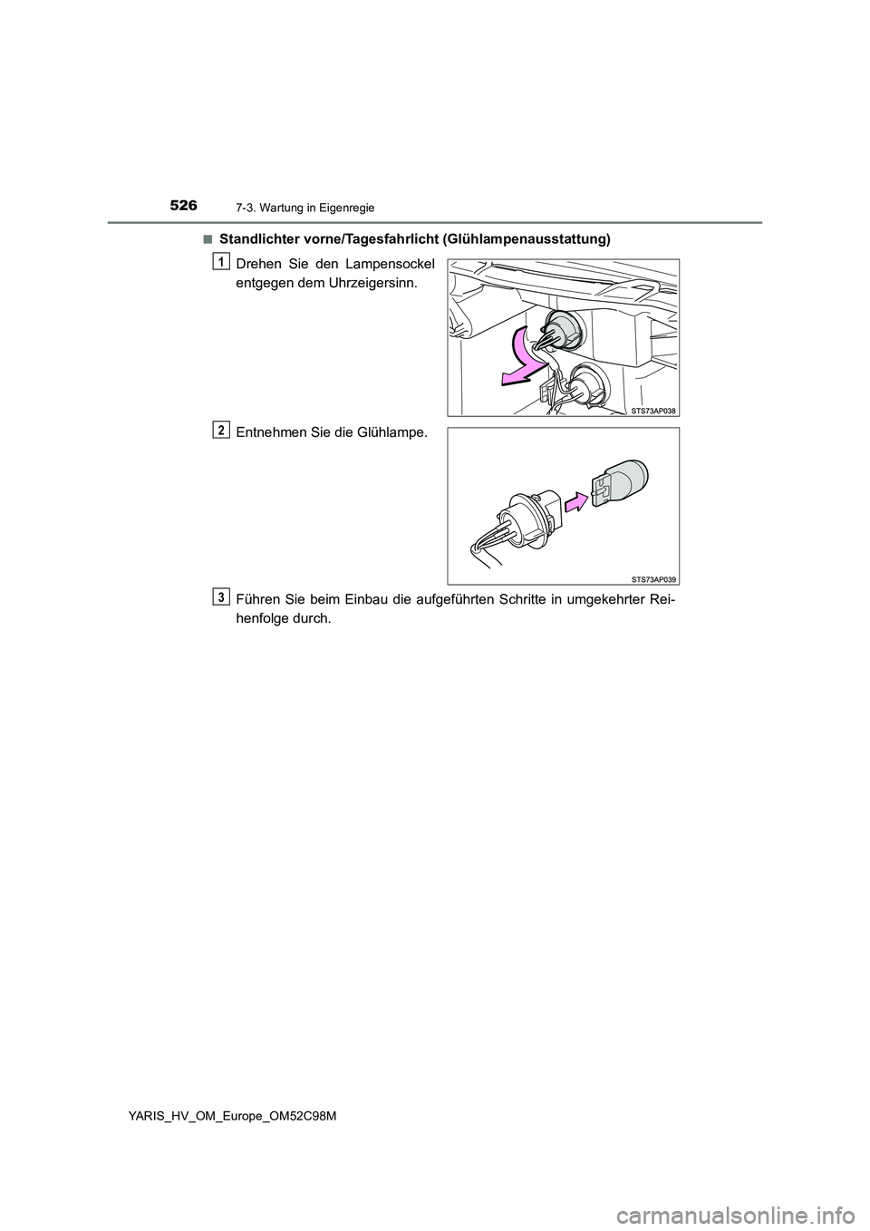 TOYOTA YARIS HATCHBACK 2018  Betriebsanleitungen (in German) 5267-3. Wartung in Eigenregie
YARIS_HV_OM_Europe_OM52C98M 
■Standlichter vorne/Tagesfahrlicht (Glühlampenausstattung) 
Drehen Sie den Lampensockel 
entgegen dem Uhrzeigersinn. 
Entnehmen Sie die Gl