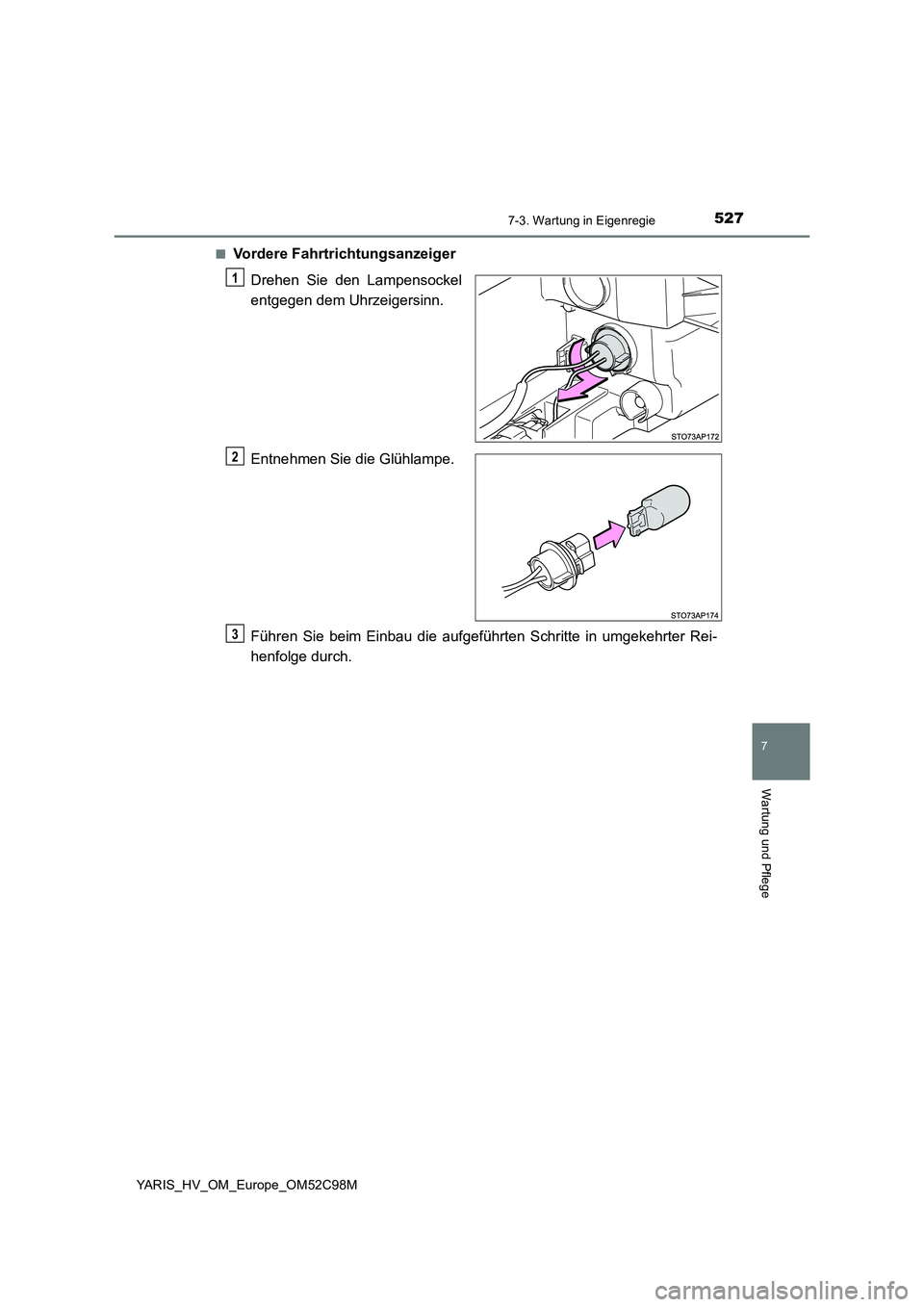 TOYOTA YARIS HATCHBACK 2018  Betriebsanleitungen (in German) 5277-3. Wartung in Eigenregie
7
Wartung und Pflege
YARIS_HV_OM_Europe_OM52C98M 
■Vordere Fahrtrichtungsanzeiger 
Drehen Sie den Lampensockel 
entgegen dem Uhrzeigersinn. 
Entnehmen Sie die Glühlamp