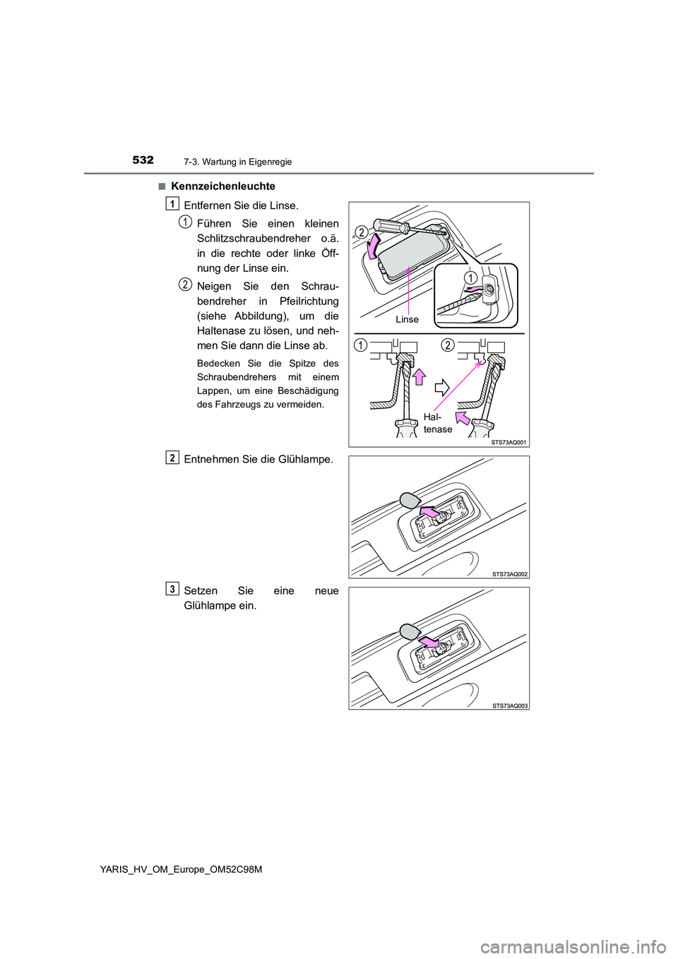 TOYOTA YARIS HATCHBACK 2018  Betriebsanleitungen (in German) 5327-3. Wartung in Eigenregie
YARIS_HV_OM_Europe_OM52C98M 
■Kennzeichenleuchte 
Entfernen Sie die Linse. 
Führen Sie einen kleinen 
Schlitzschraubendreher o.ä. 
in die rechte oder linke Öff- 
nun