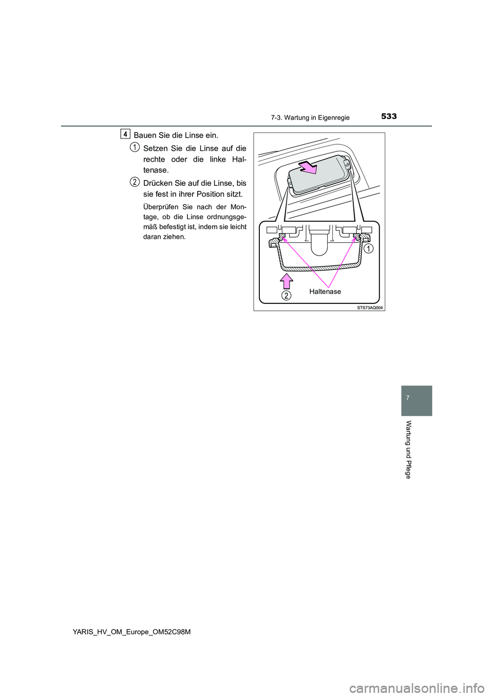 TOYOTA YARIS HATCHBACK 2018  Betriebsanleitungen (in German) 5337-3. Wartung in Eigenregie
7
Wartung und Pflege
YARIS_HV_OM_Europe_OM52C98M
Bauen Sie die Linse ein. 
Setzen Sie die Linse auf die 
rechte oder die linke Hal- 
tenase. 
Drücken Sie auf die Linse, 