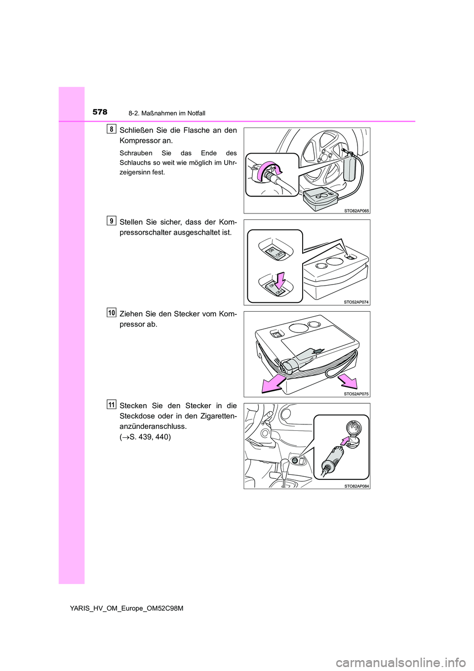 TOYOTA YARIS HATCHBACK 2018  Betriebsanleitungen (in German) 5788-2. Maßnahmen im Notfall
YARIS_HV_OM_Europe_OM52C98M
Schließen Sie die Flasche an den 
Kompressor an.
Schrauben Sie das Ende des 
Schlauchs so weit wie möglich im Uhr-
zeigersinn fest.
Stellen 