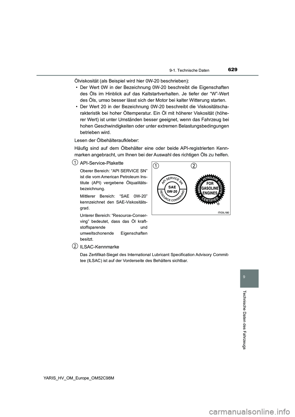 TOYOTA YARIS HATCHBACK 2018 Betriebsanleitungen (in German) 6299-1. Technische Daten
9
Technische Daten des Fahrzeugs
YARIS_HV_OM_Europe_OM52C98M
Ölviskosität (als Beispiel wird hier 0W-20 beschrieben):
• Der Wert 0W in der Bezeichnung 0W-20 beschreibt d TOYOTA YARIS HATCHBACK 2018 Betriebsanleitungen (in German) 6299-1. Technische Daten
9
Technische Daten des Fahrzeugs
YARIS_HV_OM_Europe_OM52C98M
Ölviskosität (als Beispiel wird hier 0W-20 beschrieben):
• Der Wert 0W in der Bezeichnung 0W-20 beschreibt d