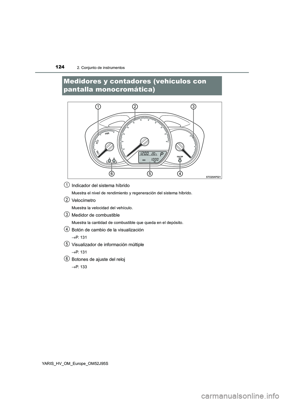 TOYOTA YARIS HATCHBACK 2018  Manual del propietario (in Spanish) 1242. Conjunto de instrumentos
YARIS_HV_OM_Europe_OM52J95S
Medidores y contadores (vehículos con  
pantalla monocromática)
Indicador del sistema híbrido
Muestra el nivel de rendimiento y regeneraci