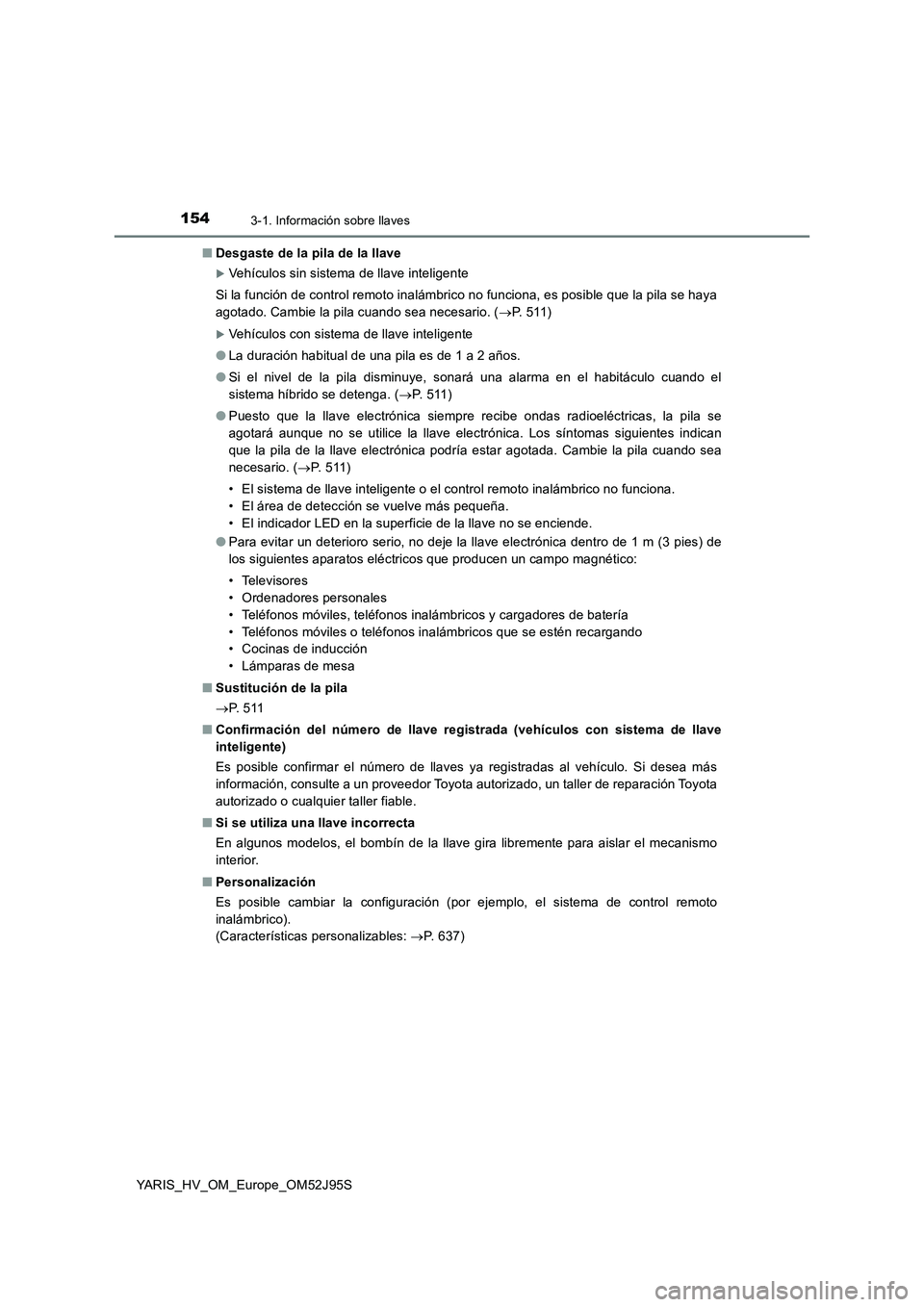 TOYOTA YARIS HATCHBACK 2018  Manual del propietario (in Spanish) 1543-1. Información sobre llaves
YARIS_HV_OM_Europe_OM52J95S 
■ Desgaste de la pila de la llave
Vehículos sin sistema de llave inteligente 
Si la función de control remoto inalámbrico no func