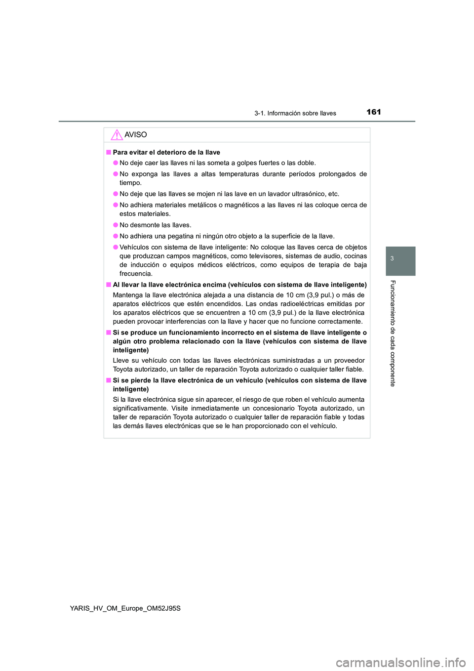 TOYOTA YARIS HATCHBACK 2018  Manual del propietario (in Spanish) 1613-1. Información sobre llaves
3
Funcionamiento de cada componente
YARIS_HV_OM_Europe_OM52J95S
AV I S O
■Para evitar el deterioro de la llave 
● No deje caer las llaves ni las someta a golpes f