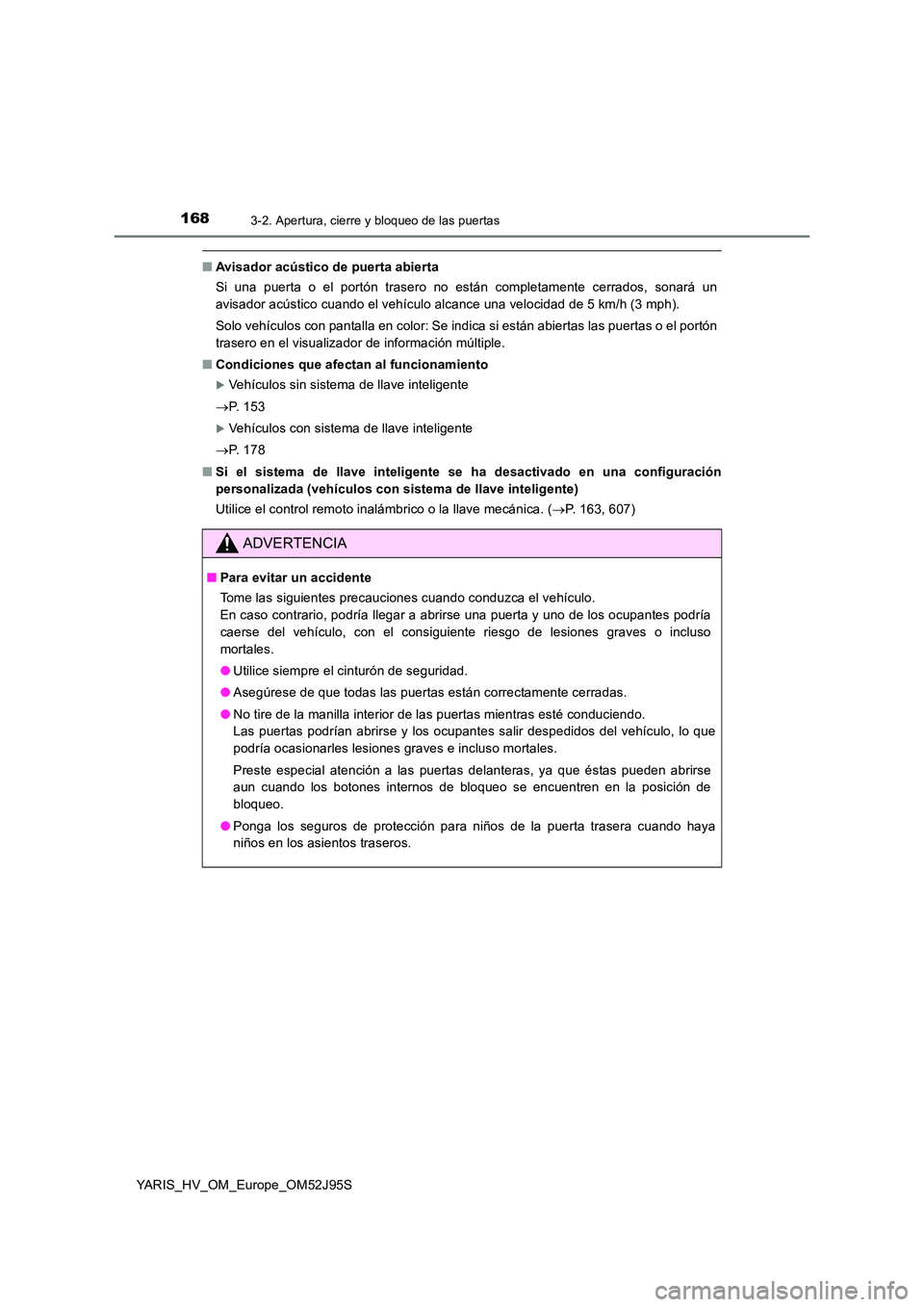 TOYOTA YARIS HATCHBACK 2018  Manual del propietario (in Spanish) 1683-2. Apertura, cierre y bloqueo de las puertas
YARIS_HV_OM_Europe_OM52J95S
■Avisador acústico de puerta abierta 
Si una puerta o el portón trasero no están completamente cerrados, sonará un 
