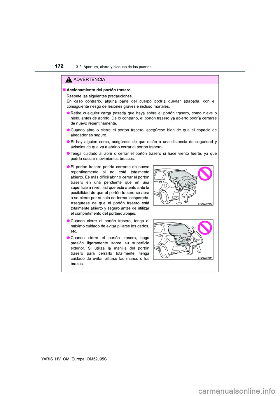 TOYOTA YARIS HATCHBACK 2018  Manual del propietario (in Spanish) 1723-2. Apertura, cierre y bloqueo de las puertas
YARIS_HV_OM_Europe_OM52J95S
ADVERTENCIA
■Accionamiento del portón trasero 
Respete las siguientes precauciones. 
En caso contrario, alguna parte de
